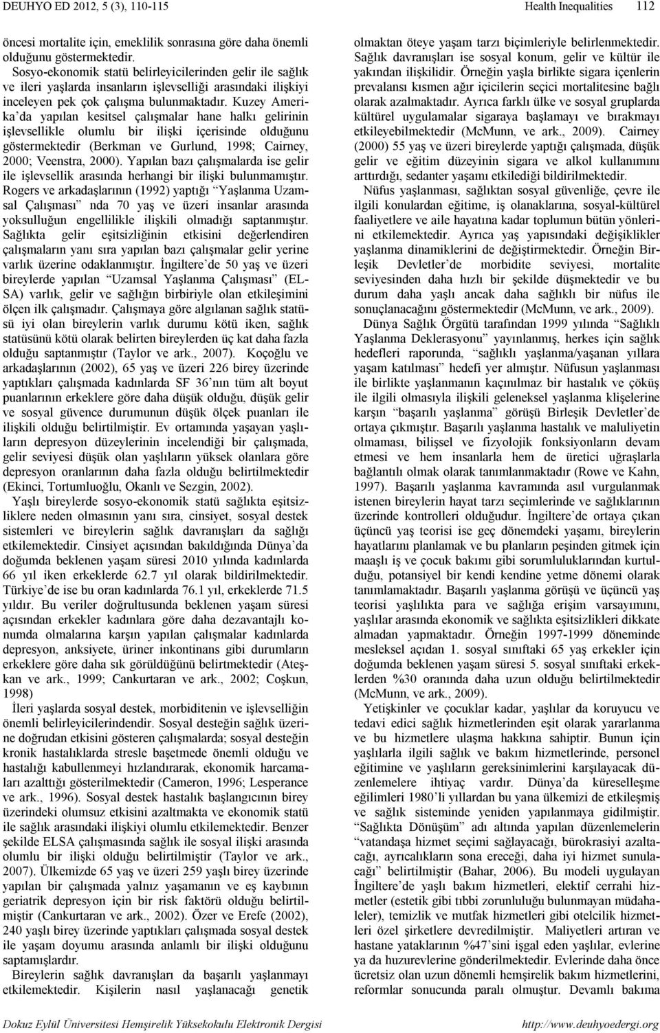 Kuzey Amerika da yapılan kesitsel çalışmalar hane halkı gelirinin işlevsellikle olumlu bir ilişki içerisinde olduğunu göstermektedir (Berkman ve Gurlund, 1998; Cairney, 2000; Veenstra, 2000).