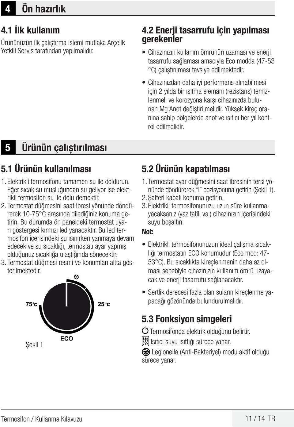 Yüksek kireç oranına sahip bölgelerde anot ve ısıtıcı her yıl kontrol edilmelidir. 5 Ürünün çalıştırılması 5.1 Ürünün kullanılması 1. Elektrikli termosifonu tamamen su ile doldurun.