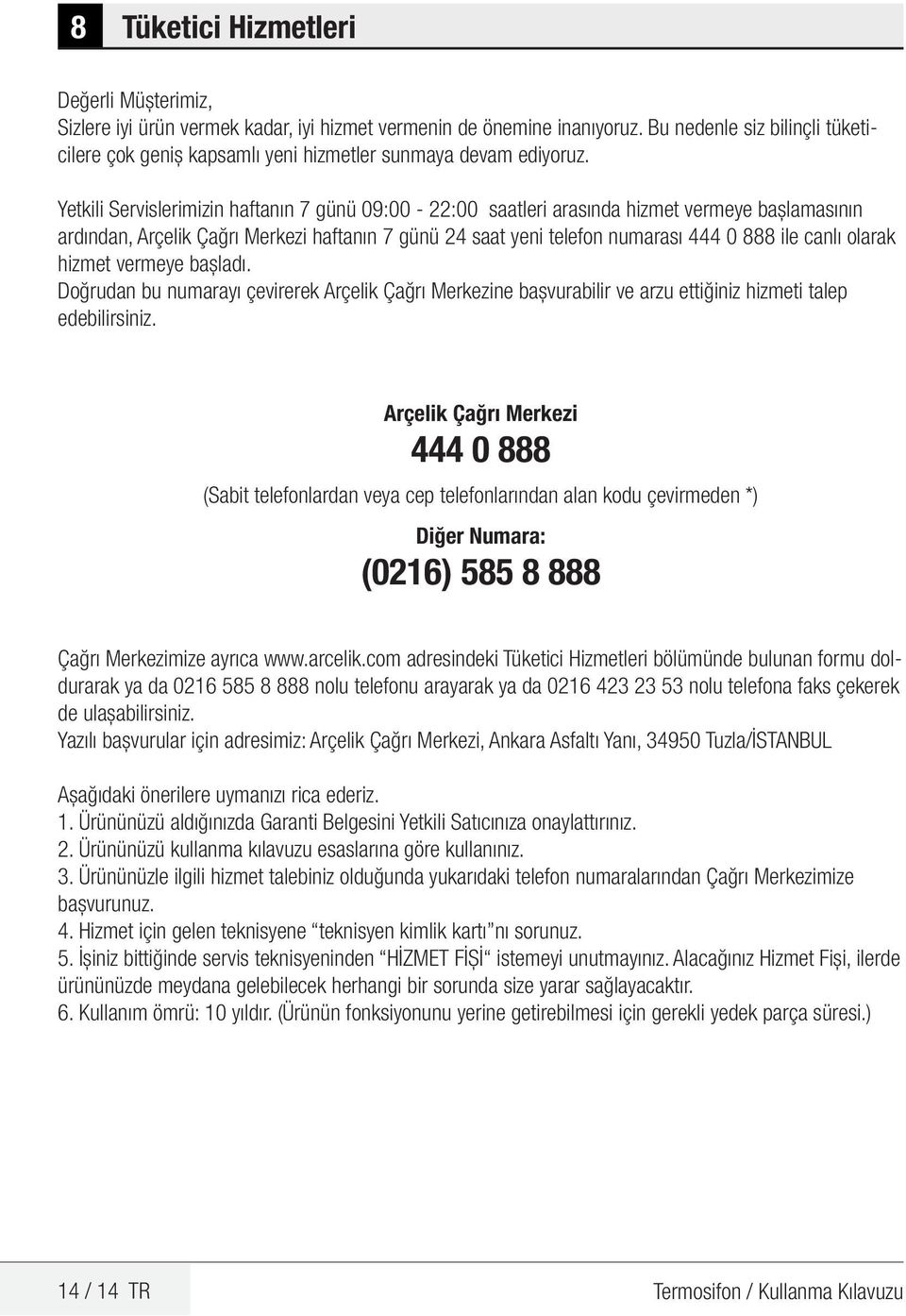 Yetkili Servislerimizin haftanın 7 günü 09:00-22:00 saatleri arasında hizmet vermeye başlamasının ardından, Arçelik Çağrı Merkezi haftanın 7 günü 24 saat yeni telefon numarası 444 0 888 ile canlı