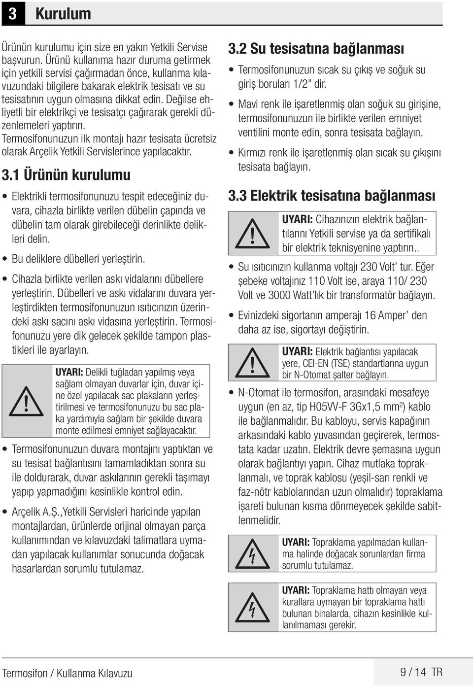 Değilse ehliyetli bir elektrikçi ve tesisatçı çağırarak gerekli düzenlemeleri yaptırın. Termosifonunuzun ilk montajı hazır tesisata ücretsiz olarak Arçelik Yetkili Servislerince yapılacaktır. 3.