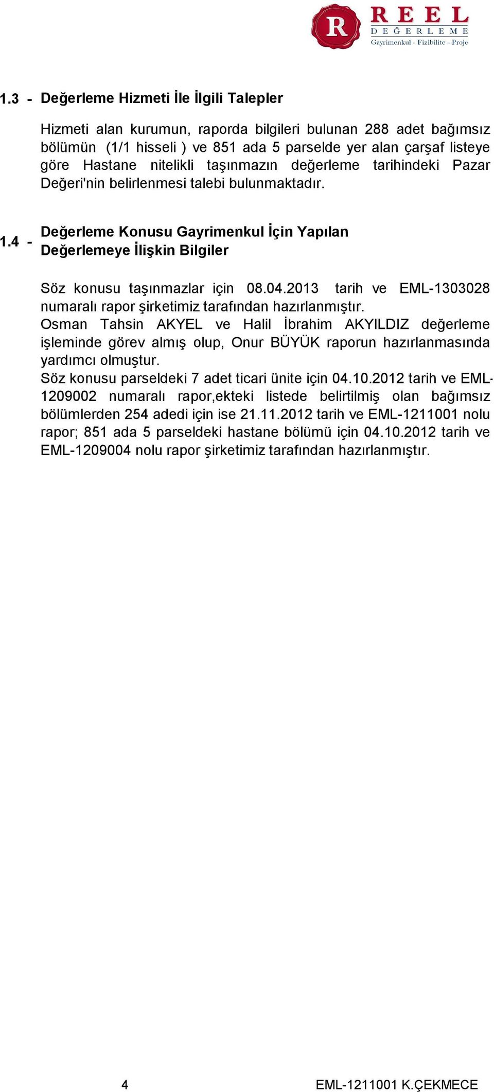 4 - Değerleme Konusu Gayrimenkul İçin Yapılan Değerlemeye İlişkin Bilgiler Söz konusu taşınmazlar için 08.04.2013 tarih ve EML-1303028 numaralı rapor şirketimiz tarafından hazırlanmıştır.