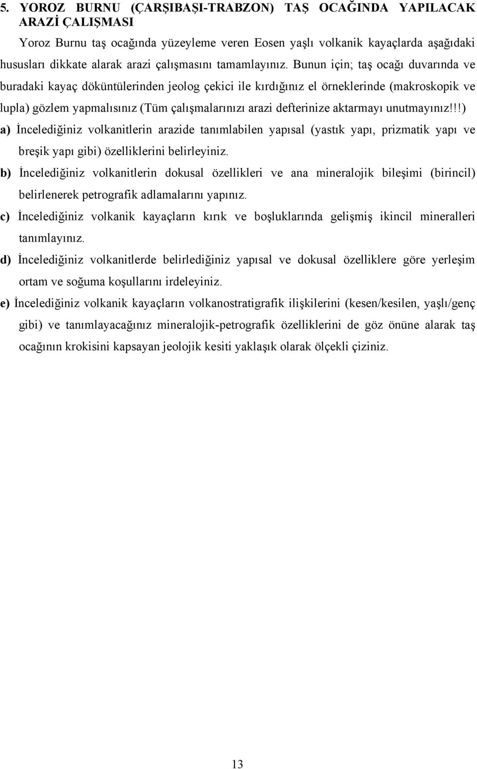 Bunun için; taş ocağı duvarında ve buradaki kayaç döküntülerinden jeolog çekici ile kırdığınız el örneklerinde (makroskopik ve lupla) gözlem yapmalısınız (Tüm çalışmalarınızı arazi defterinize