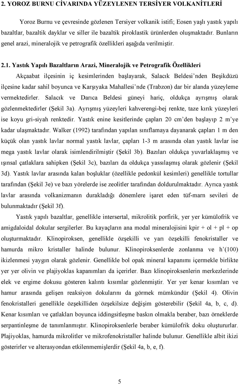 Yastık Yapılı Bazaltların Arazi, Mineralojik ve Petrografik Özellikleri Akçaabat ilçesinin iç kesimlerinden başlayarak, Salacık Beldesi nden Beşikdüzü ilçesine kadar sahil boyunca ve Karşıyaka