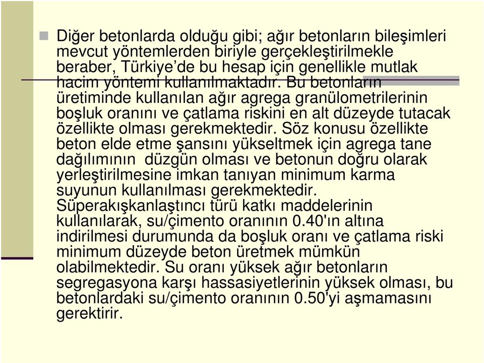 Söz konusu özellikte beton elde etme şansını yükseltmek için agrega tane dağılımının düzgün olması ve betonun doğru olarak yerleştirilmesine imkan tanıyan minimum karma suyunun kullanılması