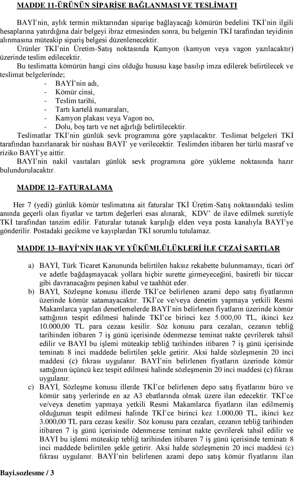 Bu teslimatta kömürün hangi cins olduğu hususu kaşe basılıp imza edilerek belirtilecek ve teslimat belgelerinde; - BAYİ nin adı, - Kömür cinsi, - Teslim tarihi, - Tartı kartelâ numaraları, - Kamyon