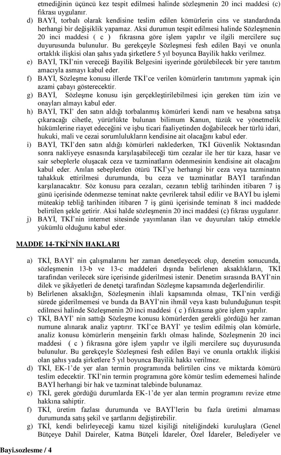 Aksi durumun tespit edilmesi halinde Sözleşmenin 20 inci maddesi ( c ) fıkrasına göre işlem yapılır ve ilgili mercilere suç duyurusunda bulunulur.