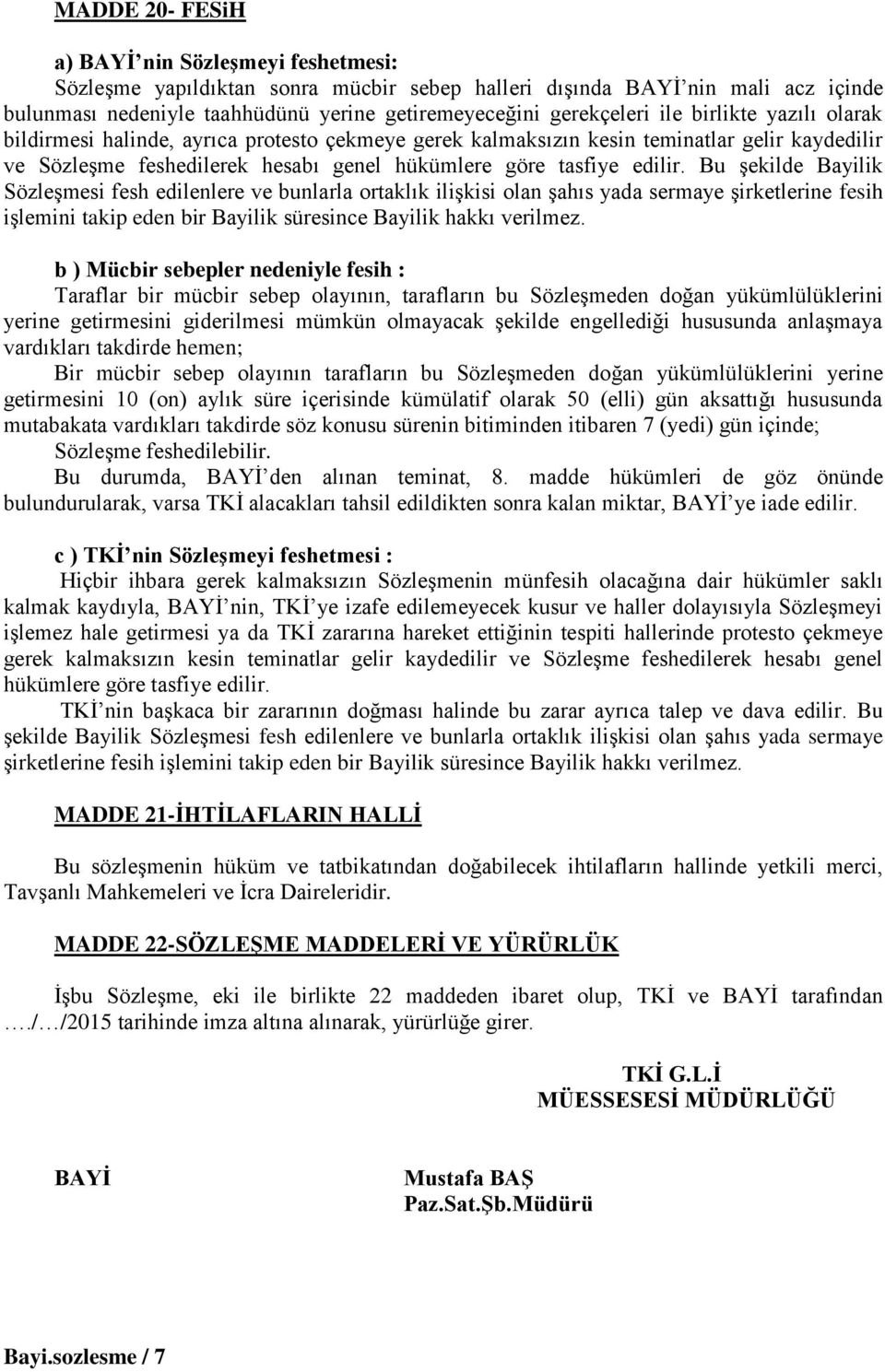 Bu şekilde Bayilik Sözleşmesi fesh edilenlere ve bunlarla ortaklık ilişkisi olan şahıs yada sermaye şirketlerine fesih işlemini takip eden bir Bayilik süresince Bayilik hakkı verilmez.