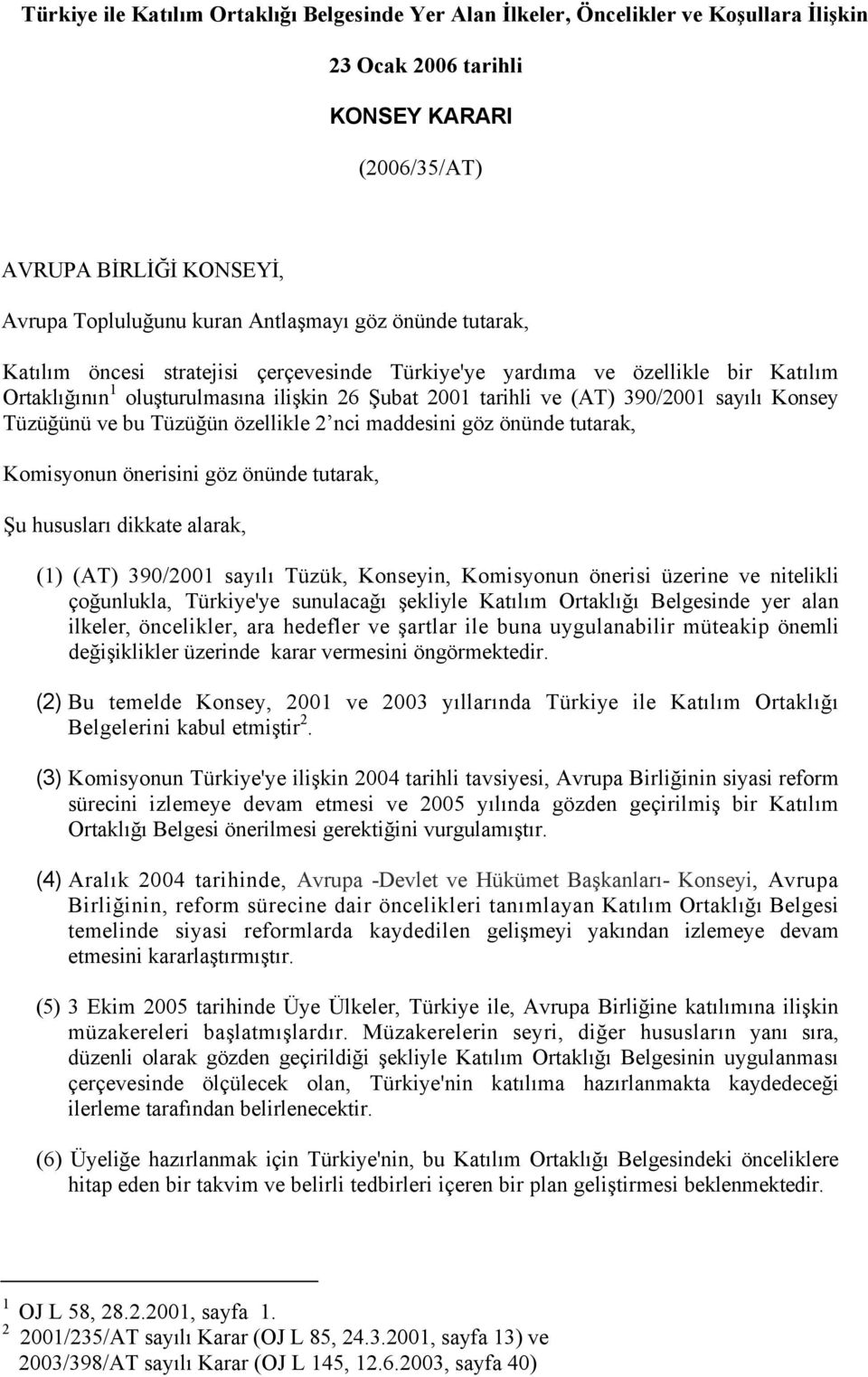 Tüzüğünü ve bu Tüzüğün özellikle 2 nci maddesini göz önünde tutarak, Komisyonun önerisini göz önünde tutarak, Şu hususları dikkate alarak, (1) (AT) 390/2001 sayılı Tüzük, Konseyin, Komisyonun önerisi