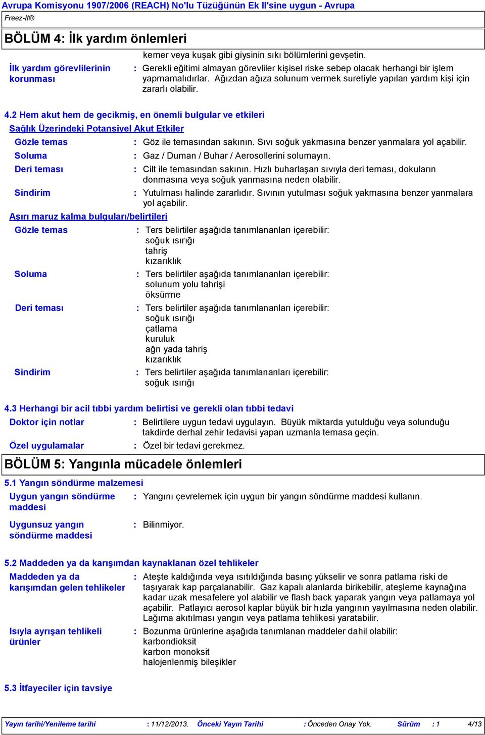 2 Hem akut hem de gecikmiş, en önemli bulgular ve etkileri Sağlık Üzerindeki Potansiyel Akut Etkiler Gözle temas Soluma Deri teması Sindirim Aşırı maruz kalma bulguları/belirtileri Gözle temas Soluma