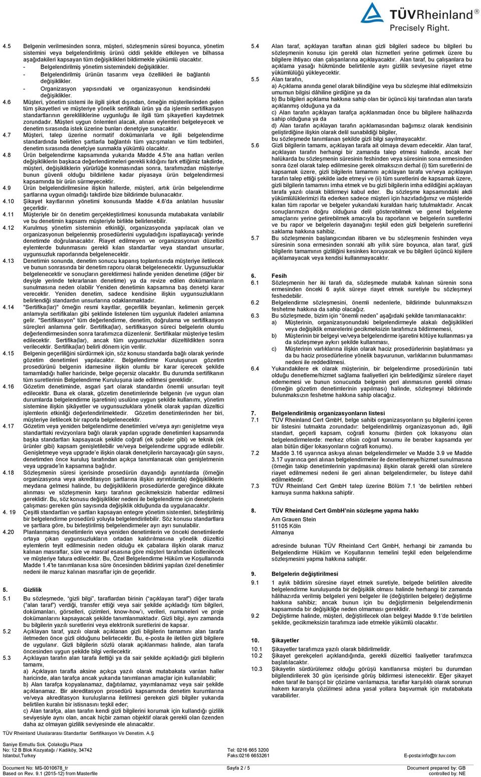 6 Müşteri, yönetim sistemi ile ilgili şirket dışından, örneğin müşterilerinden gelen tüm şikayetleri ve müşteriye yönelik sertifikalı ürün ya da işlemin sertifikasyon standartlarının gerekliliklerine