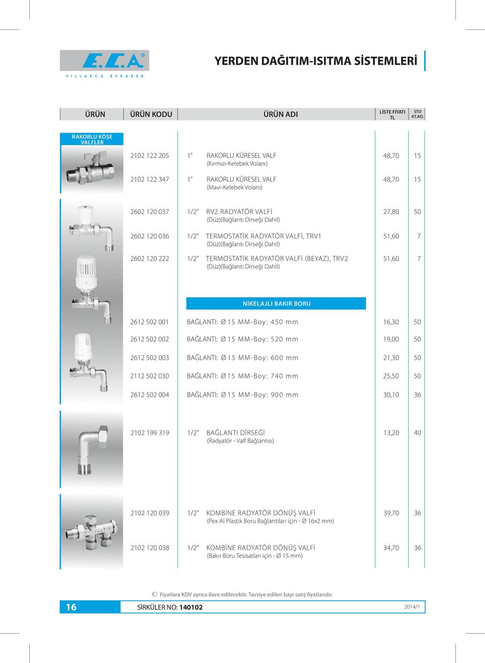 NİKELAJLI BAKIR BORU 6 50 00 BAĞLANTI: Ø 5 M M - B oy : 5 0 m m 6,30 50 6 50 00 BAĞLANTI: Ø 5 M M - B oy : 5 0 m m 9,00 50 6 50 003 BAĞLANTI: Ø 5 M M - B oy : 6 0 0 m m,30 50 50 030 BAĞLANTI: Ø 5 M M