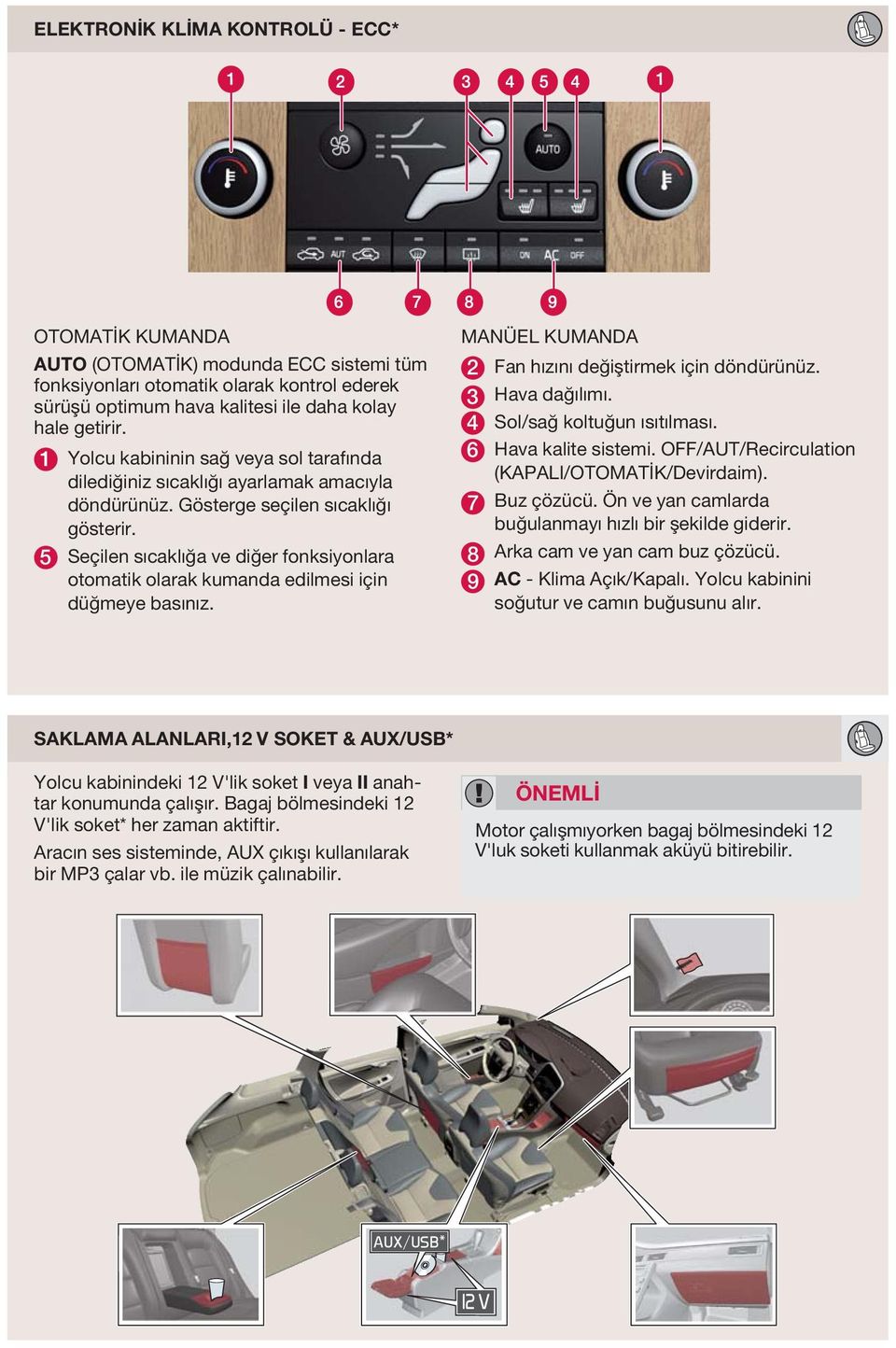 5 Seçilen sıcaklığa ve diğer fonksiyonlara otomatik olarak kumanda edilmesi için düğmeye basınız. MNÜEL KUMND 2 Fan hızını değiştirmek için döndürünüz. 3 Hava dağılımı. 4 Sol/sağ koltuğun ısıtılması.