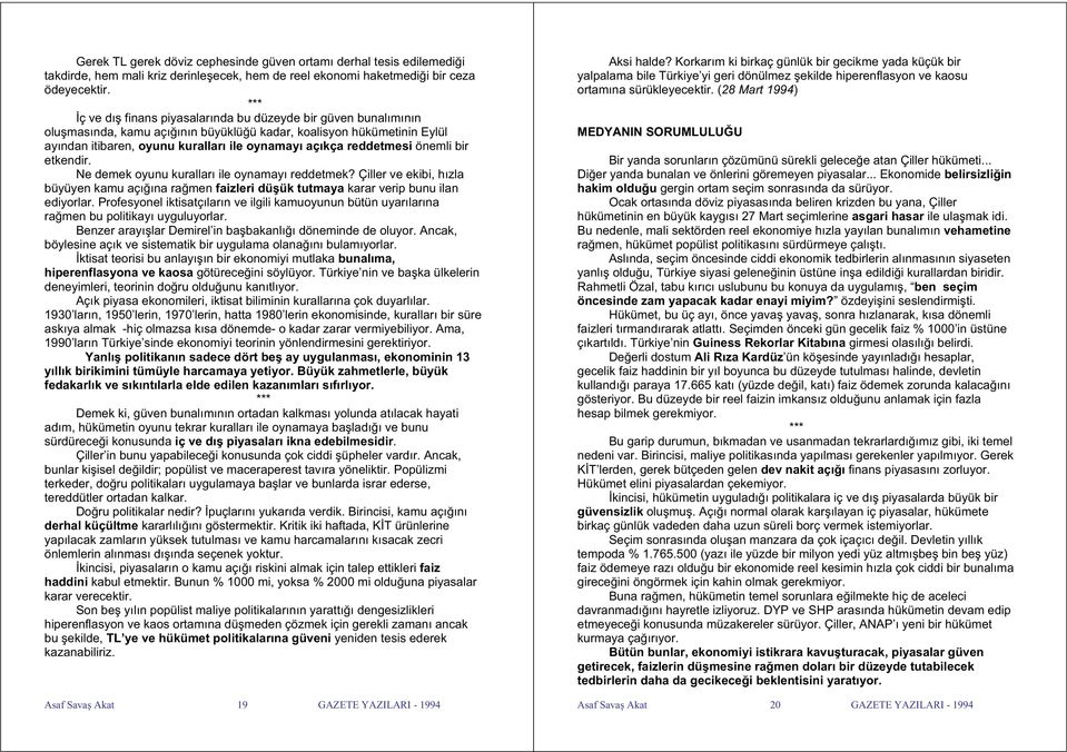 önemli bir etkendir. Ne demek oyunu kuralları ile oynamayı reddetmek? Çiller ve ekibi, hızla büyüyen kamu açı ına ra men faizleri dü ük tutmaya karar verip bunu ilan ediyorlar.