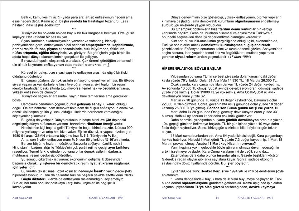 Siyasi kadrolar, akademisyenler, yazarlar ve vatanda, ideolojik pozisyonlarına göre, enflasyonun nihai nedenini emperyalizmde, kapitalizmde, demokraside, faizde, piyasa ekonomisinde, hızlı büyümede,