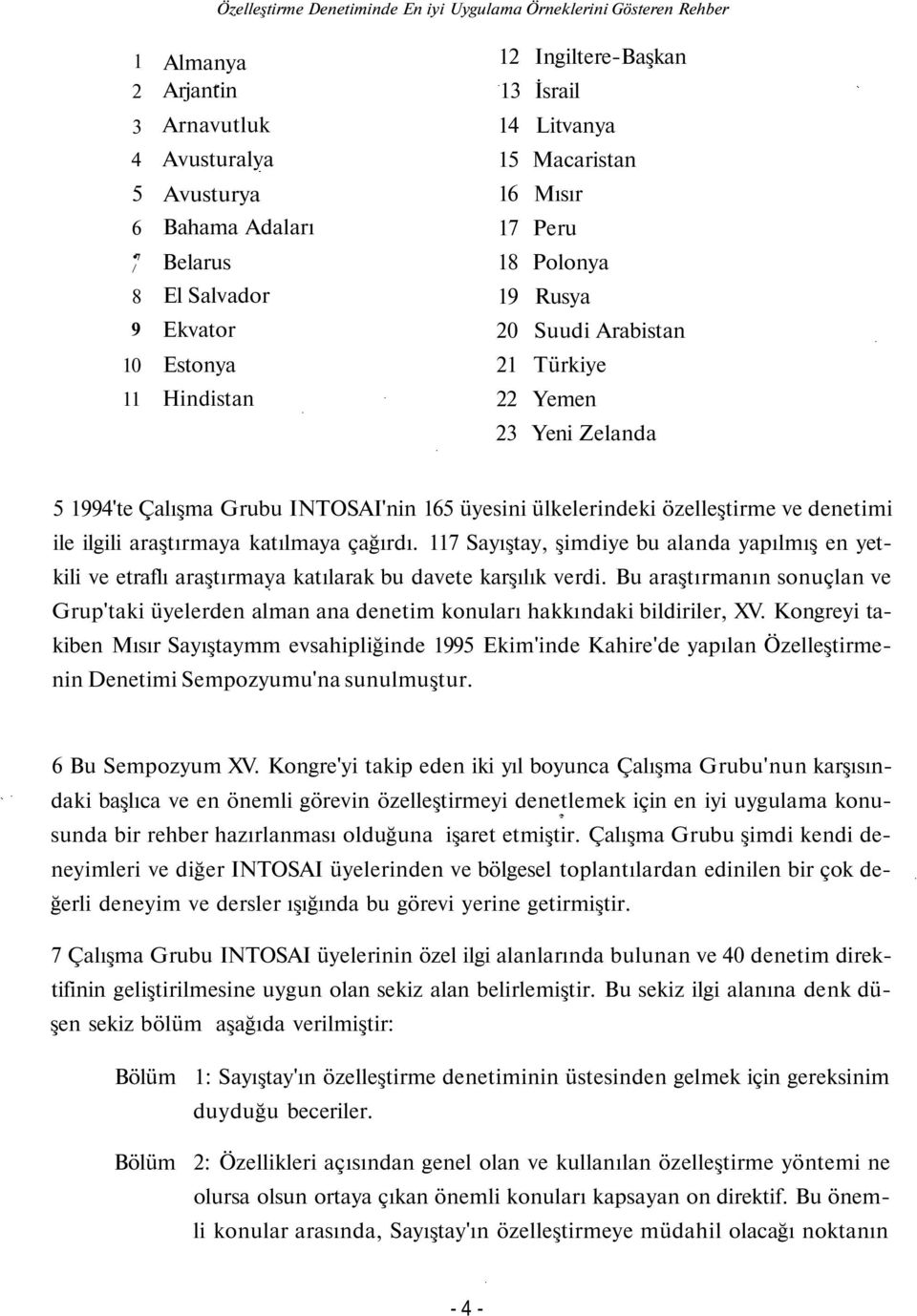 üyesini ülkelerindeki özelleştirme ve denetimi ile ilgili araştırmaya katılmaya çağırdı. 117 Sayıştay, şimdiye bu alanda yapılmış en yetkili ve etraflı araştırmaya katılarak bu davete karşılık verdi.