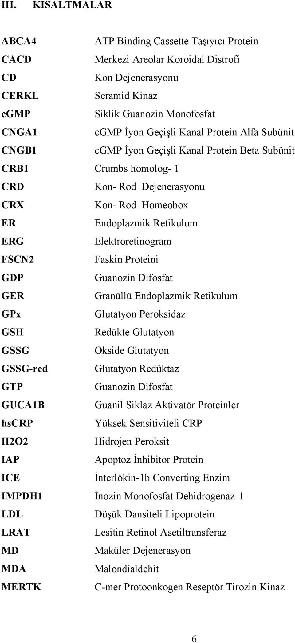 FSCN2 Faskin Proteini GDP Guanozin Difosfat GER Granüllü Endoplazmik Retikulum GPx Glutatyon Peroksidaz GSH Redükte Glutatyon GSSG Okside Glutatyon GSSG-red Glutatyon Redüktaz GTP Guanozin Difosfat