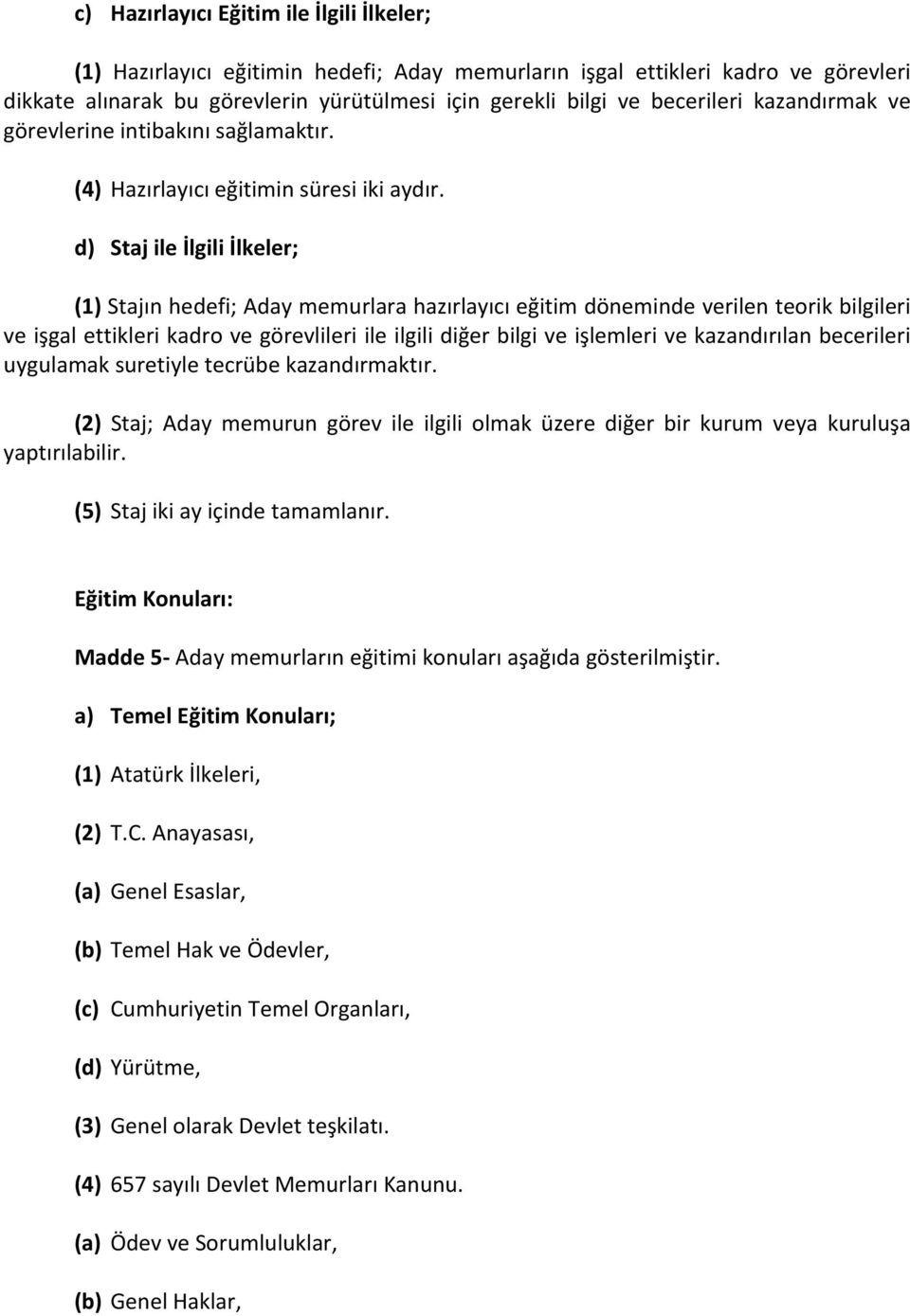 d) Staj ile İlgili İlkeler; (1) Stajın hedefi; Aday memurlara hazırlayıcı eğitim döneminde verilen teorik bilgileri ve işgal ettikleri kadro ve görevlileri ile ilgili diğer bilgi ve işlemleri ve