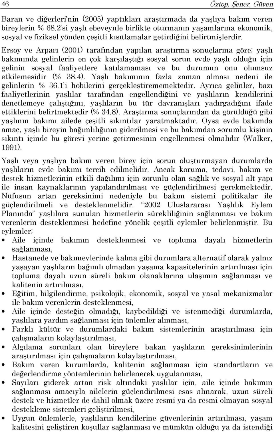 Ersoy ve Arpacı (2001) tarafından yapılan araştırma sonuçlarına göre; yaşlı bakımında gelinlerin en çok karşılaştığı sosyal sorun evde yaşlı olduğu için gelinin sosyal faaliyetlere katılamaması ve bu