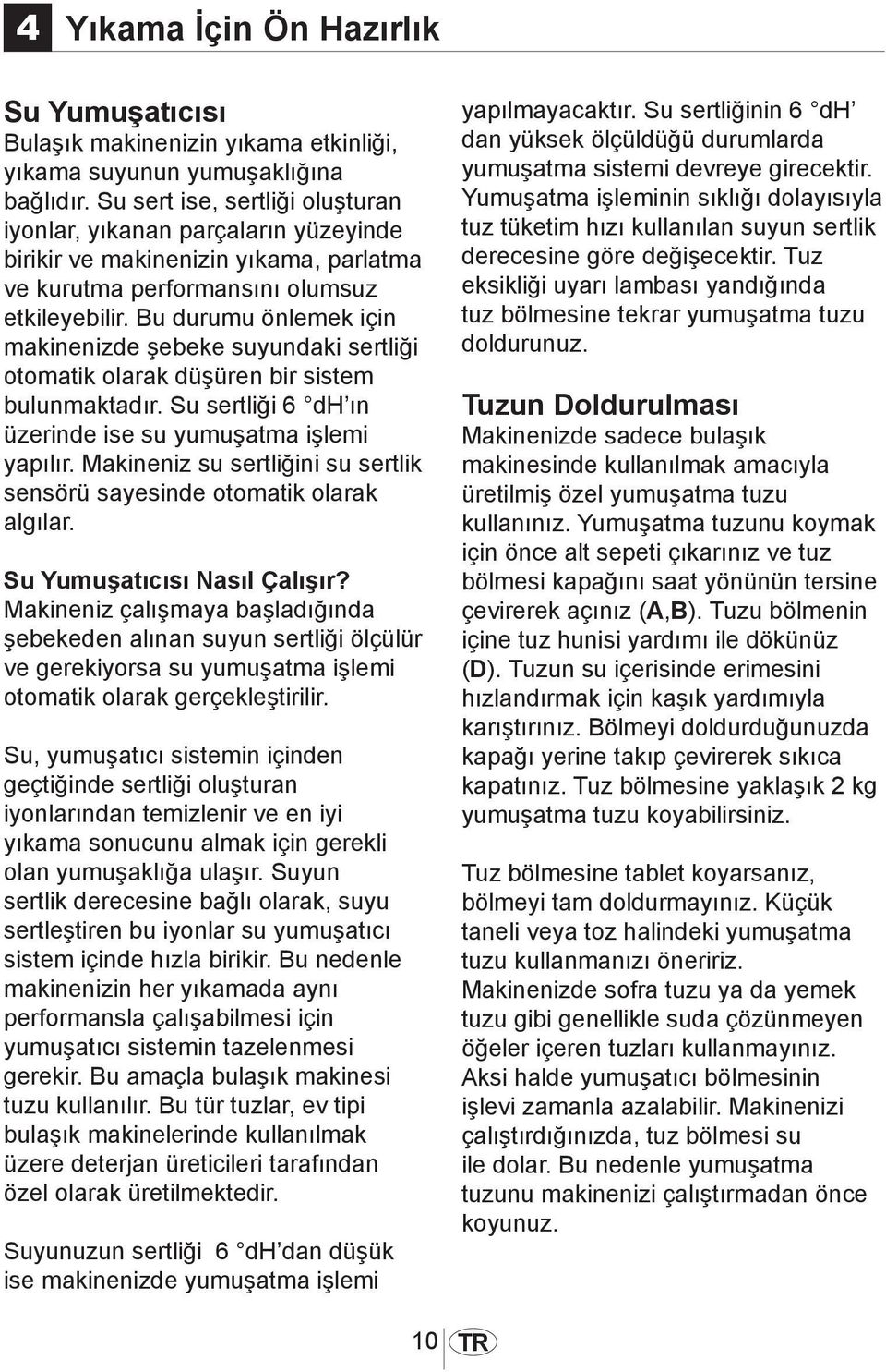 Bu durumu önlemek için makinenizde şebeke suyundaki sertliği otomatik olarak düşüren bir sistem bulunmaktadır. Su sertliği 6 dh ın üzerinde ise su yumuşatma işlemi yapılır.