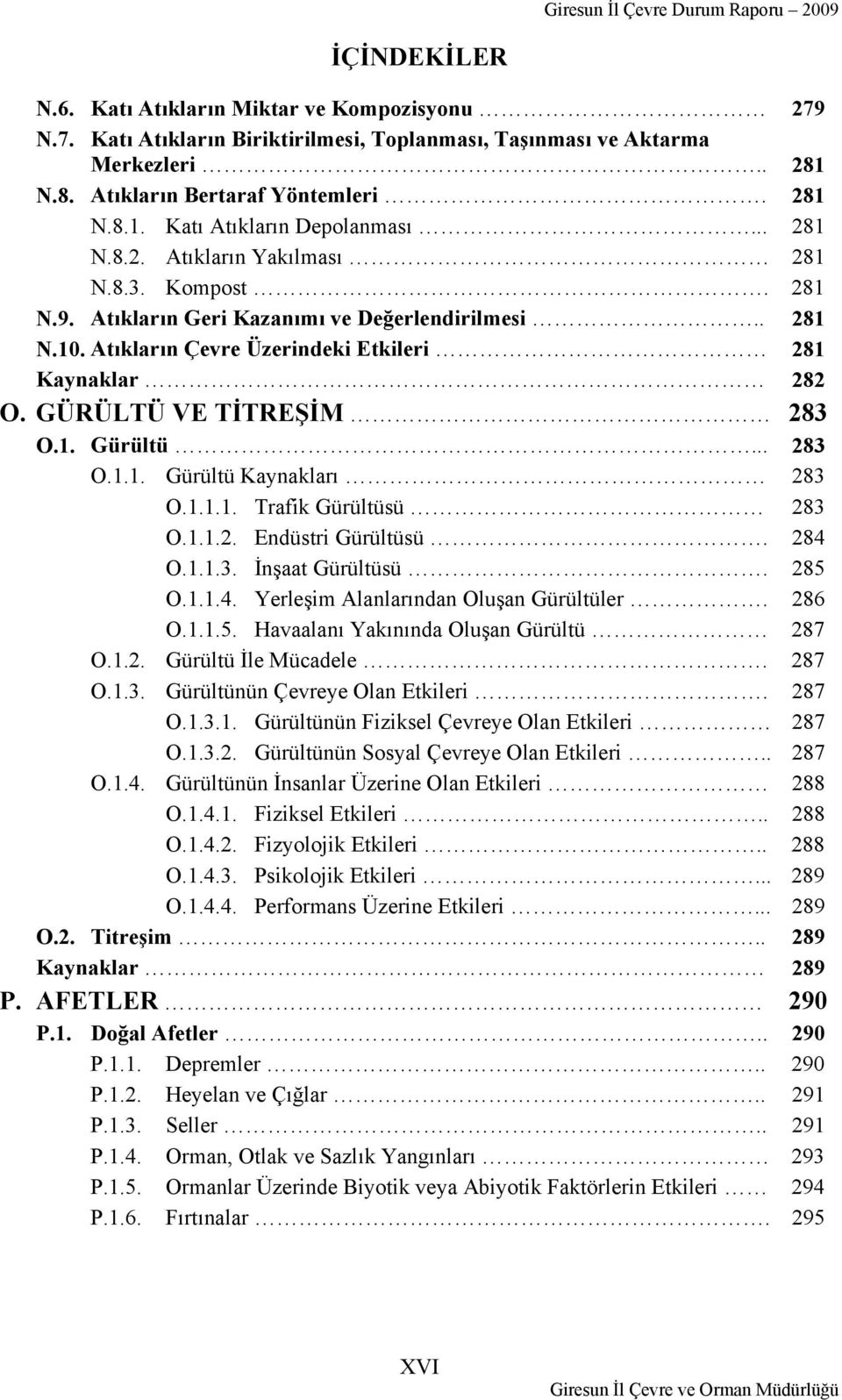 GÜRÜLTÜ VE TİTREŞİM 283 O.1. Gürültü... 283 O.1.1. Gürültü Kaynakları 283 O.1.1.1. Trafik Gürültüsü 283 O.1.1.2. Endüstri Gürültüsü. 284 O.1.1.3. İnşaat Gürültüsü. 285 O.1.1.4. Yerleşim Alanlarından Oluşan Gürültüler.