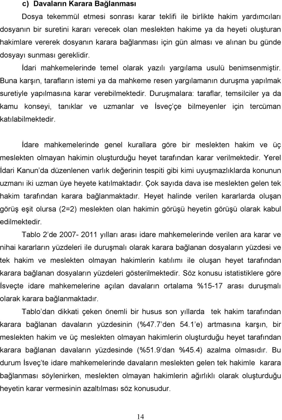 Buna karşın, tarafların istemi ya da mahkeme resen yargılamanın duruşma yapılmak suretiyle yapılmasına karar verebilmektedir.