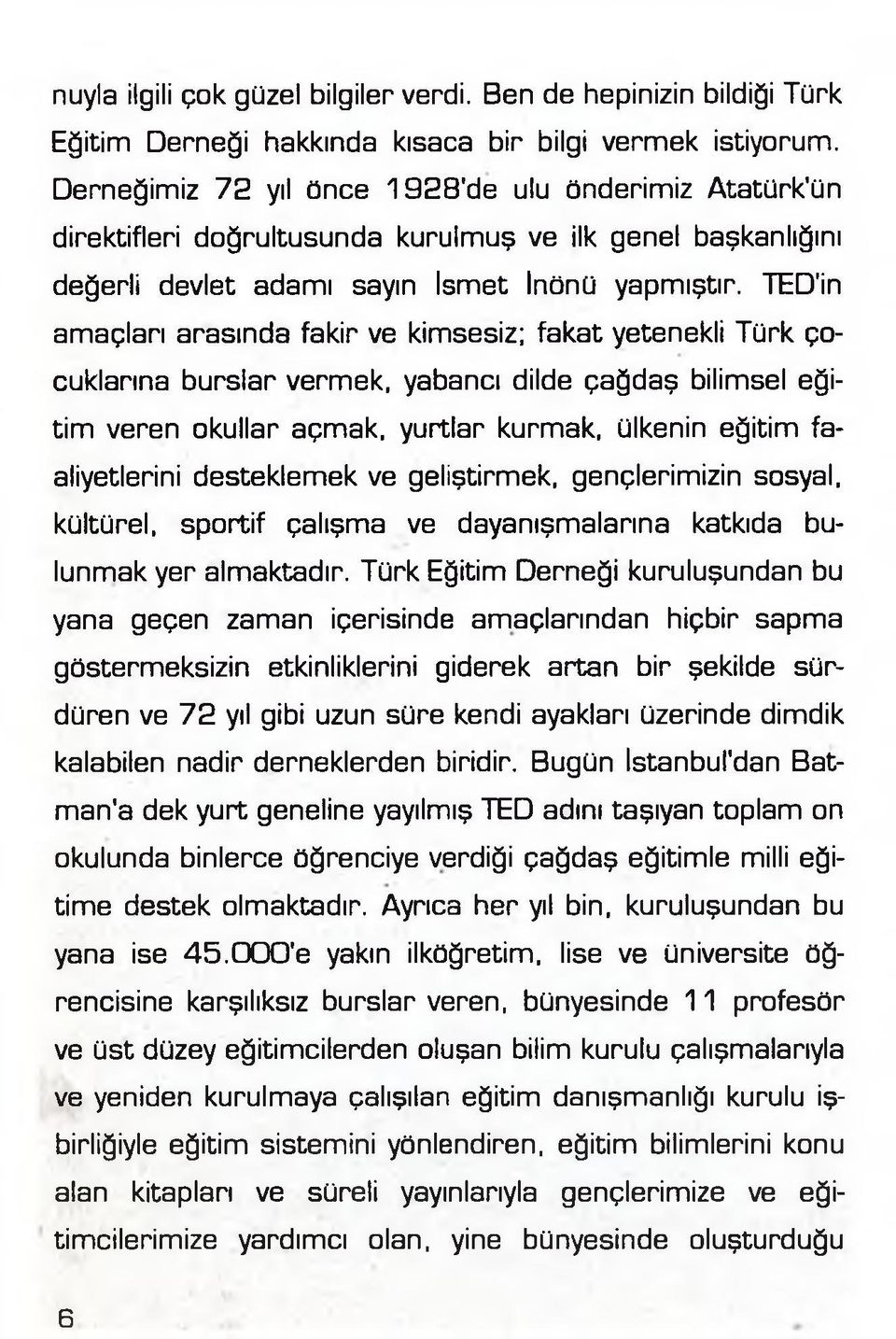 TED'in amaçları arasında fakir ve kimsesiz; fakat yetenekli Türk çocuklarına burslar vermek, yabancı dilde çağdaş bilimsel eğitim veren okullar açmak, yurtlar kurmak, ülkenin eğitim faaliyetlerini