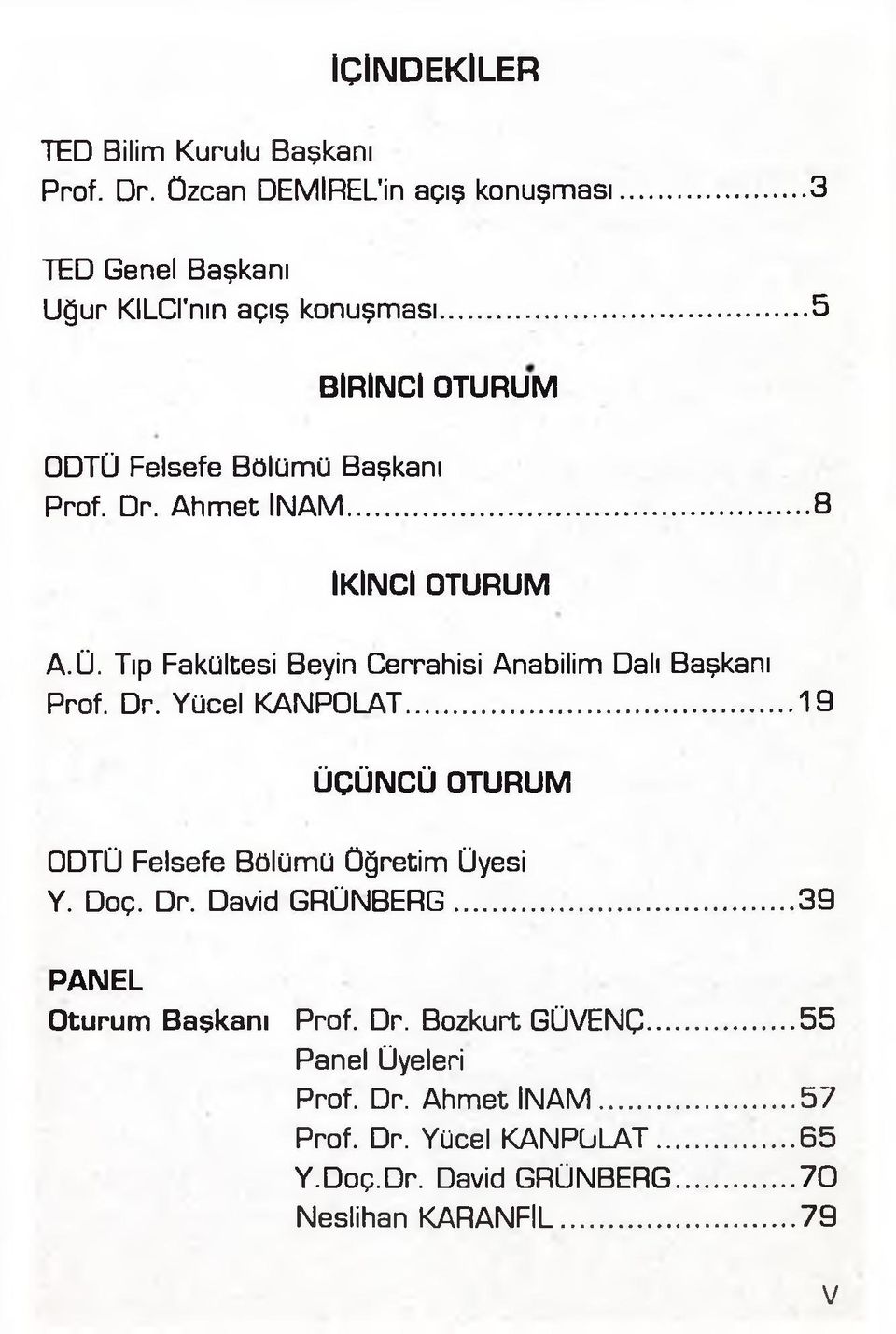 Dr. Yücel KANPOLAT...19 ÜÇÜNCÜ OTURUM ODTÜ Felsefe Bölümü Öğretim Üyesi Y. Doç. Dr. David GRÜNBERG... 39 PANEL Oturum Başkanı Prof. Dr. Bozkurt GÜVENÇ.