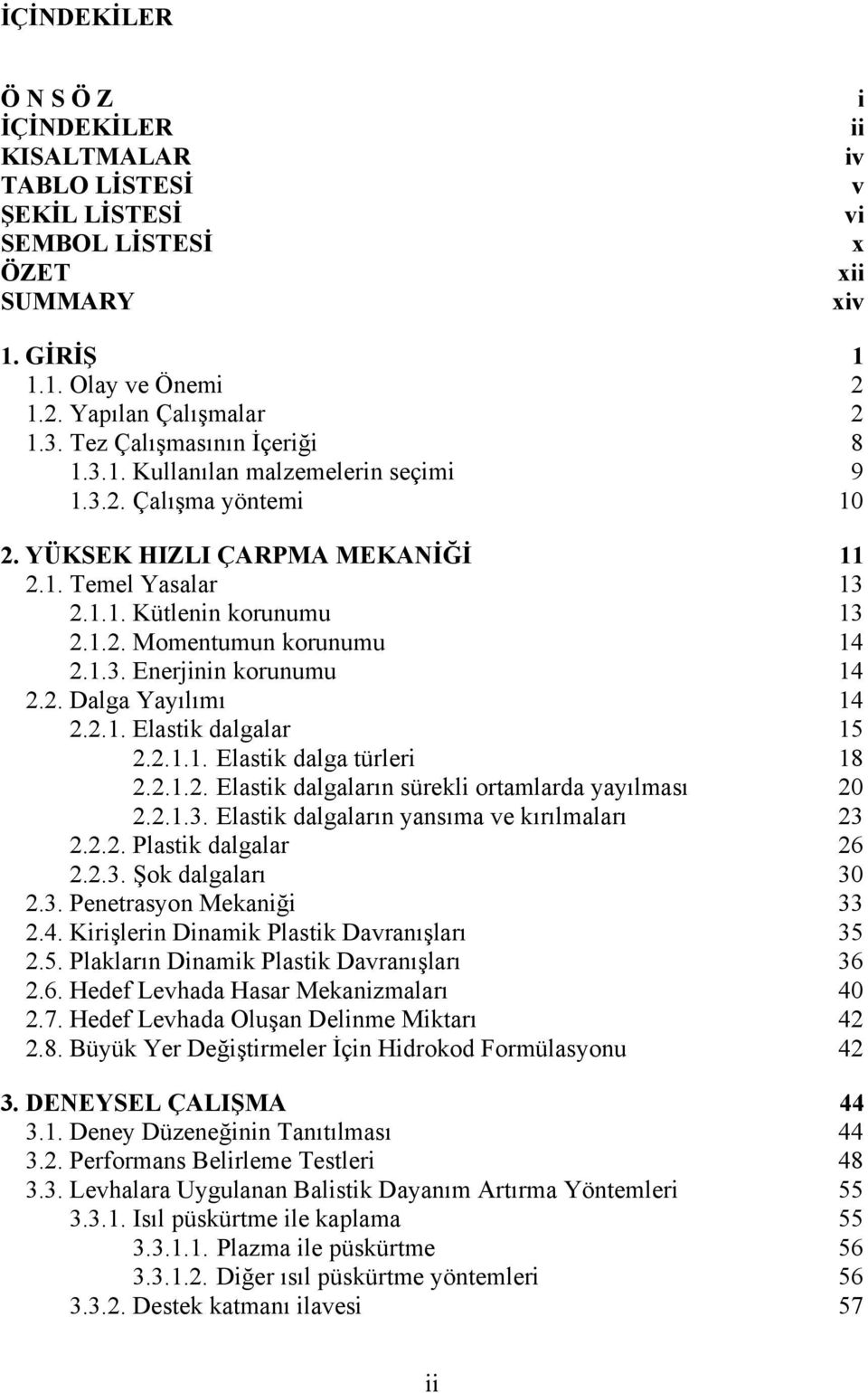 1.3. Enerjinin korunumu 14 2.2. Dalga Yayılımı 14 2.2.1. Elastik dalgalar 15 2.2.1.1. Elastik dalga türleri 18 2.2.1.2. Elastik dalgaların sürekli ortamlarda yayılması 20 2.2.1.3. Elastik dalgaların yansıma ve kırılmaları 23 2.