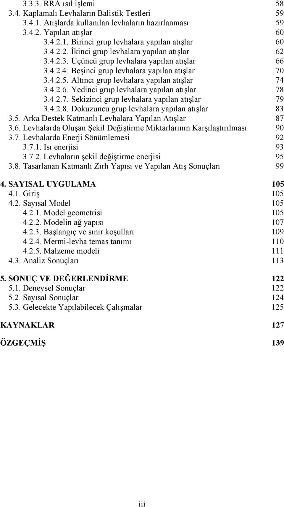 Altıncı grup levhalara yapılan atışlar 74 3.4.2.6. Yedinci grup levhalara yapılan atışlar 78 3.4.2.7. Sekizinci grup levhalara yapılan atışlar 79 3.4.2.8. Dokuzuncu grup levhalara yapılan atışlar 83 3.