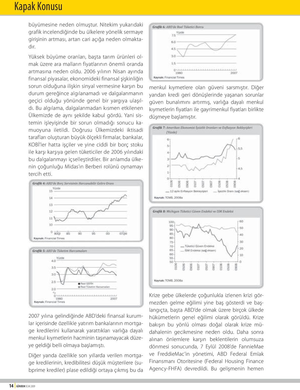 2006 yılının Nisan ayında finansal piyasalar, ekonomideki finansal şişkinliğin sorun olduğuna ilişkin sinyal vermesine karşın bu durum gereğince algılanamadı ve dalgalanmanın geçici olduğu yönünde