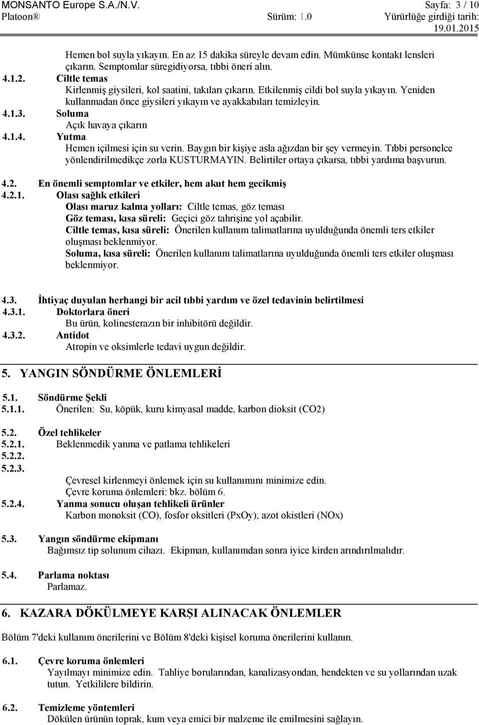 Soluma Açık havaya çıkarın 4.1.4. Yutma Hemen içilmesi için su verin. Baygın bir kişiye asla ağızdan bir şey vermeyin. Tıbbi personelce yönlendirilmedikçe zorla KUSTURMAYIN.