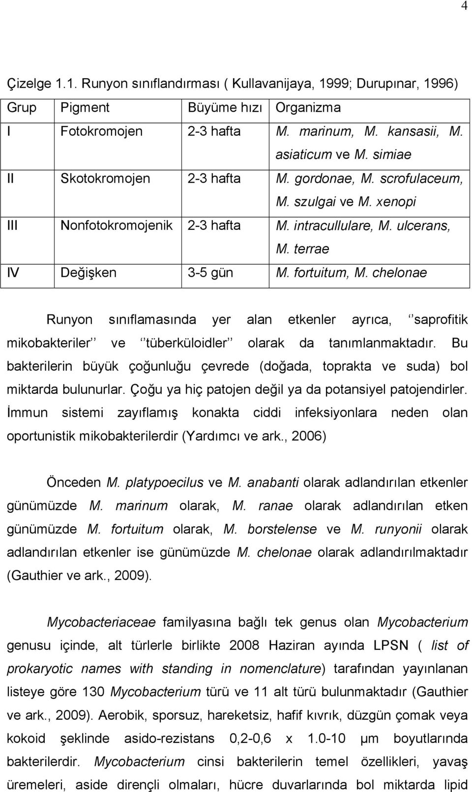 chelonae Runyon sınıflamasında yer alan etkenler ayrıca, saprofitik mikobakteriler ve tüberküloidler olarak da tanımlanmaktadır.