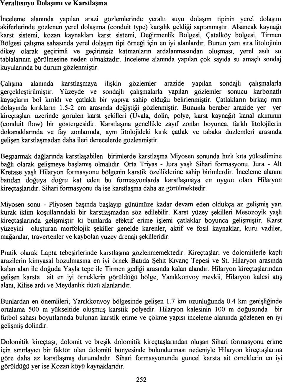 Bunun yanı sıra litolojinin dikey olarak geçirimli ve geçirimsiz katmanların ardalanmasından oluşması, yerel asılı su tablalarının görülmesine neden olmaktadır.