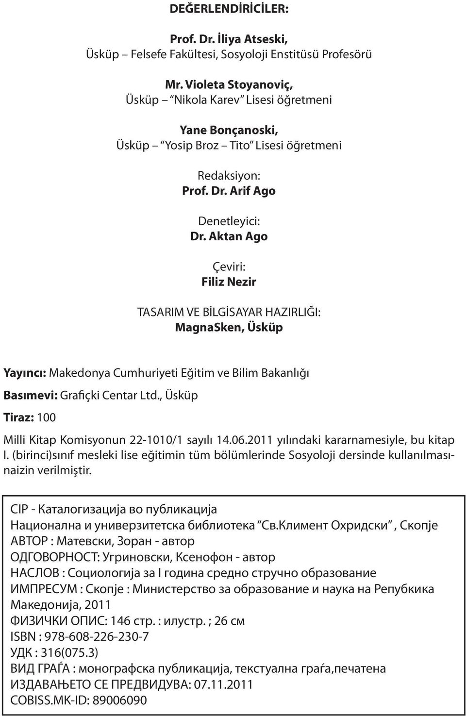 Aktan Ago Çeviri: Filiz Nezir TASARIM VE BİLGİSAYAR HAZIRLIĞI: MagnaSken, Üsküp Yayıncı: Makedonya Cumhuriyeti Eğitim ve Bilim Bakanlığı Basımevi: Grafiçki Centar Ltd.