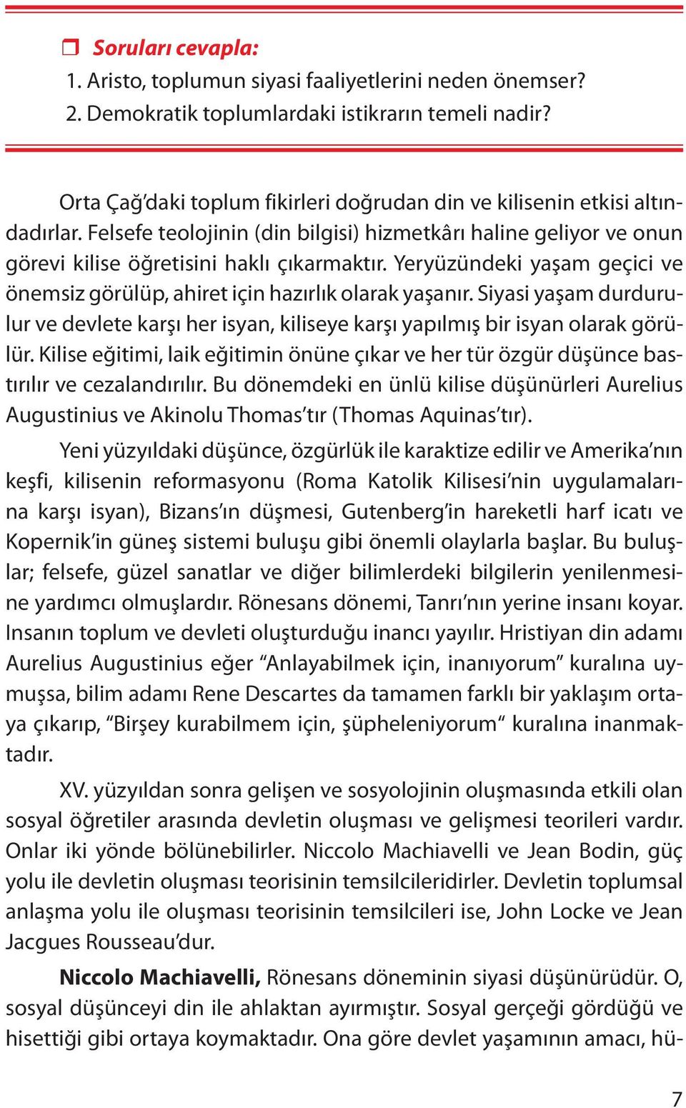 Yeryüzündeki yaşam geçici ve önemsiz görülüp, ahiret için hazırlık olarak yaşanır. Siyasi yaşam durdurulur ve devlete karşı her isyan, kiliseye karşı yapılmış bir isyan olarak görülür.