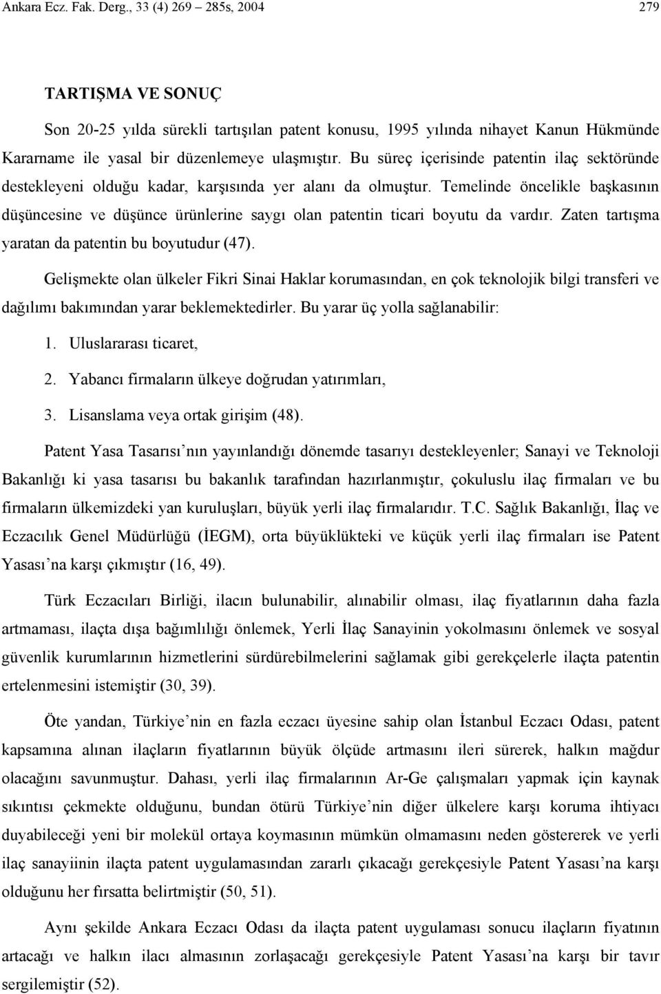 Bu süreç içerisinde patentin ilaç sektöründe destekleyeni olduğu kadar, karşısında yer alanı da olmuştur.