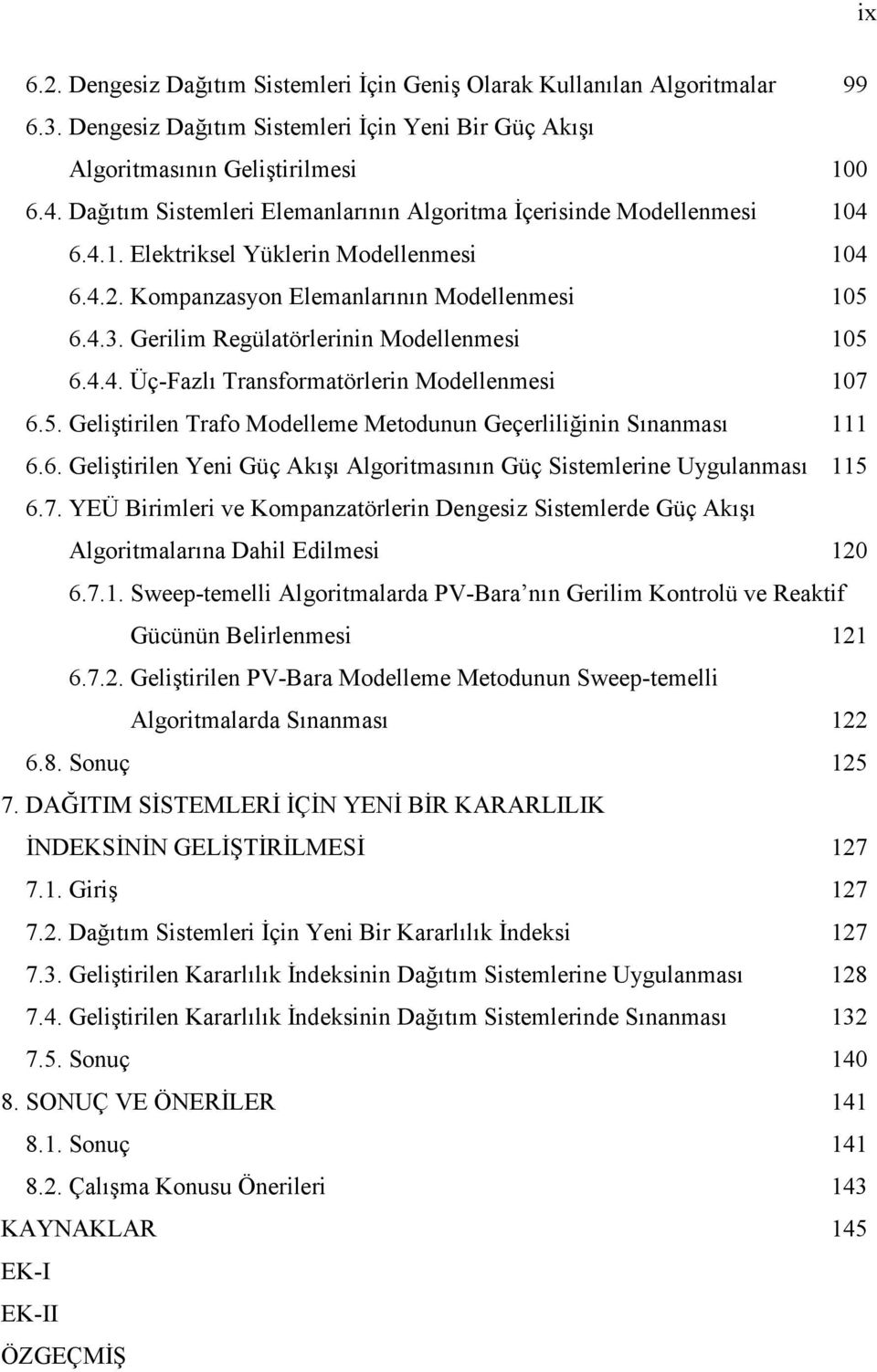 Gerilim Regülatörlerinin Modellenmei 15 6.4.4. Üç-Fazlı Tranformatörlerin Modellenmei 17 6.5. Geliştirilen Trafo Modelleme Metodunun Geçerliliğinin Sınanmaı 111 6.6. Geliştirilen Yeni Güç Akışı Algoritmaının Güç Sitemlerine Uygulanmaı 115 6.