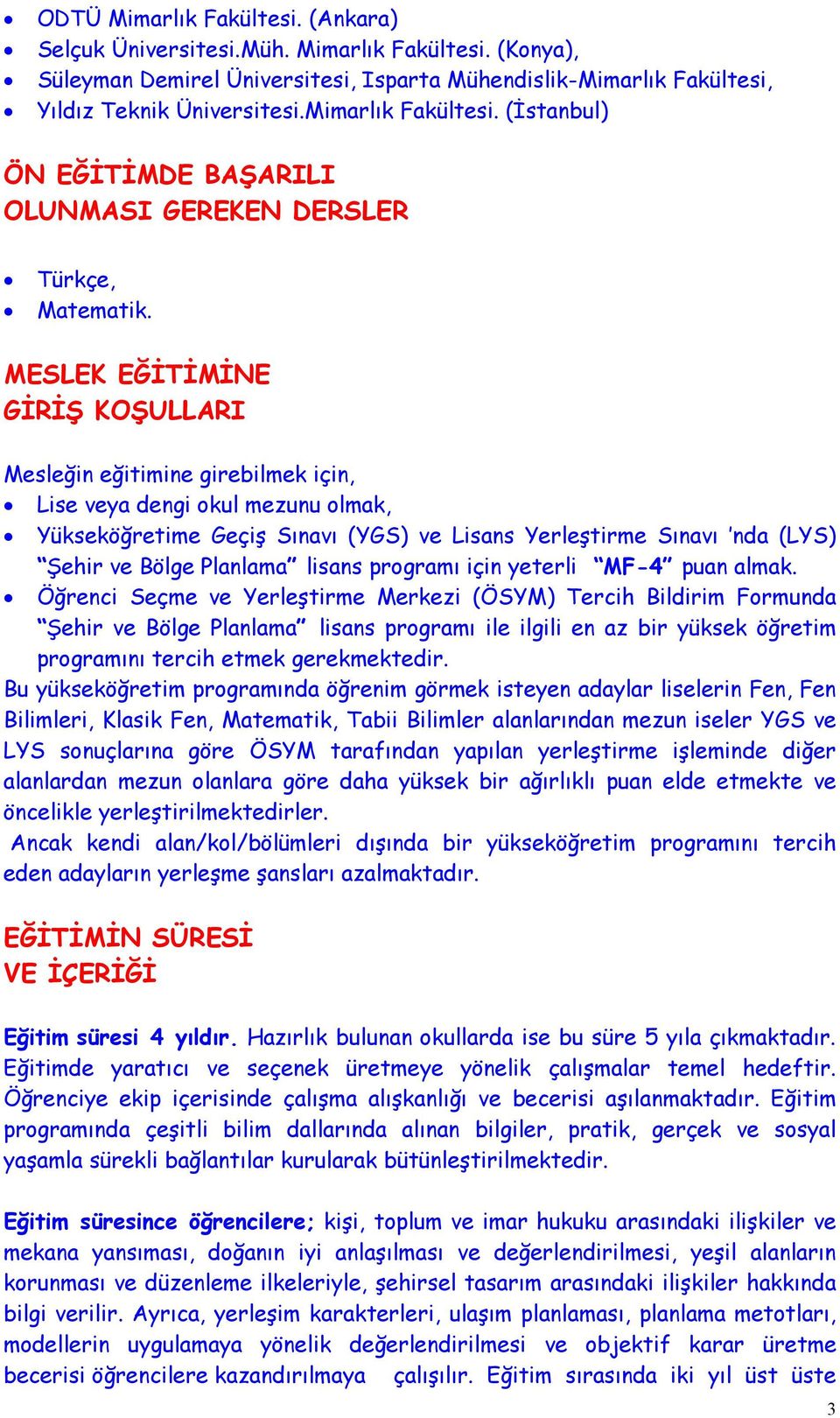 MESLEK EĞİTİMİNE GİRİŞ KOŞULLARI Mesleğin eğitimine girebilmek için, Lise veya dengi okul mezunu olmak, Yükseköğretime Geçiş Sınavı (YGS) ve Lisans Yerleştirme Sınavı nda (LYS) Şehir ve Bölge