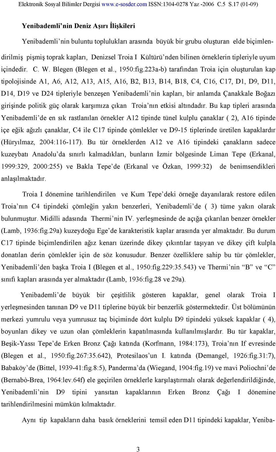 223a-b) tarafından Troia için oluşturulan kap tipolojisinde A1, A6, A12, A13, A15, A16, B2, B13, B14, B18, C4, C16, C17, D1, D9, D11, D14, D19 ve D24 tipleriyle benzeşen Yenibademli nin kapları, bir