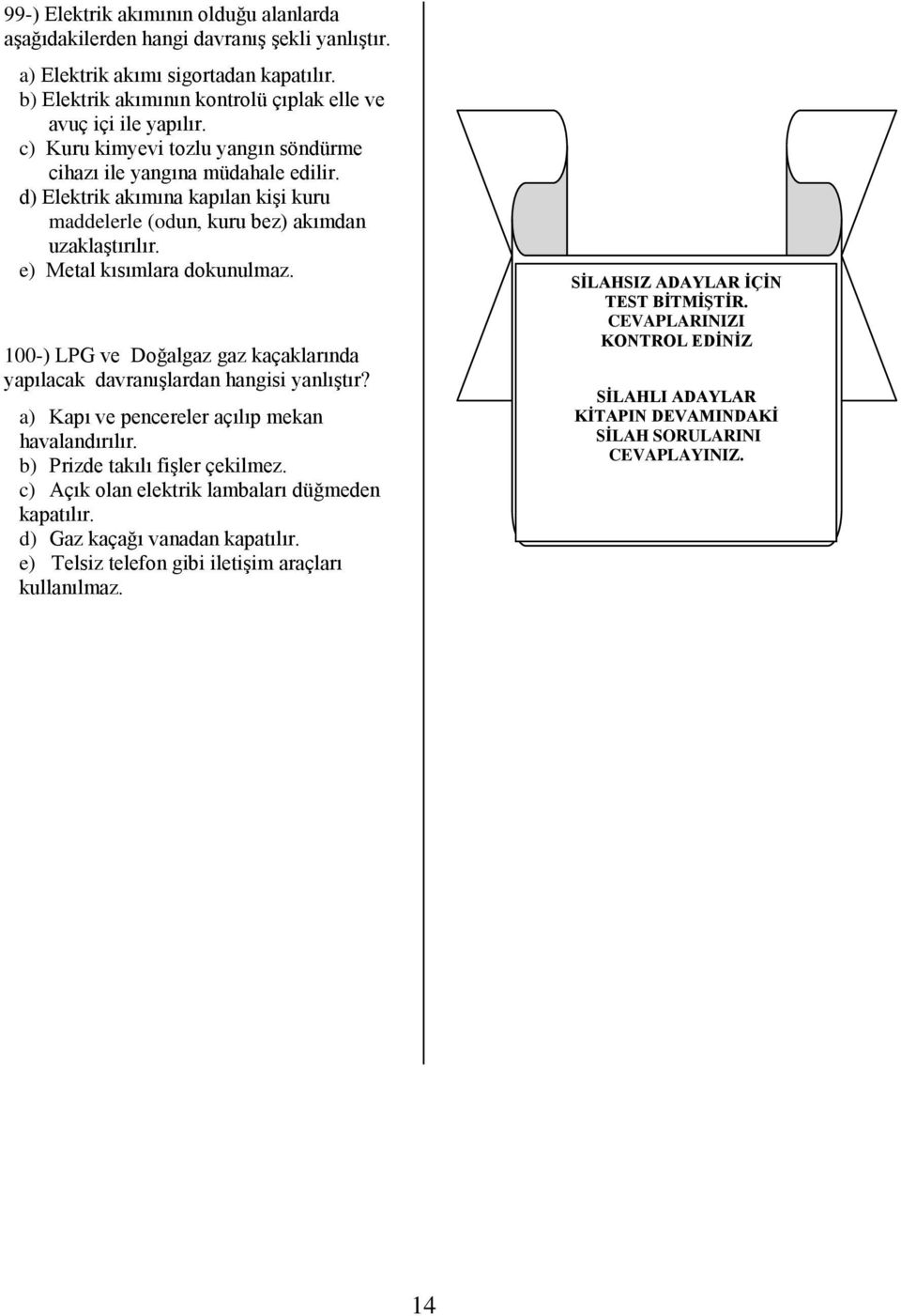 100-) LPG ve Doğalgaz gaz kaçaklarında yapılacak davranıģlardan hangisi yanlıģtır? a) Kapı ve pencereler açılıp mekan havalandırılır. b) Prizde takılı fiģler çekilmez.