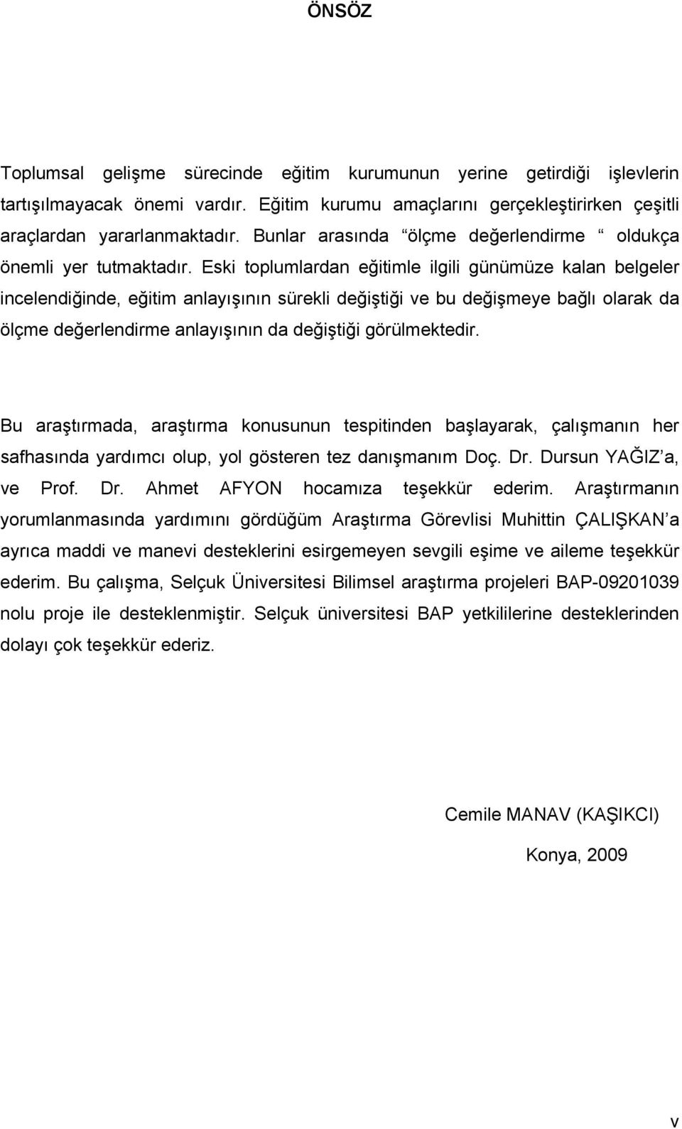 Eski toplumlardan eğitimle ilgili günümüze kalan belgeler incelendiğinde, eğitim anlayışının sürekli değiştiği ve bu değişmeye bağlı olarak da ölçme değerlendirme anlayışının da değiştiği