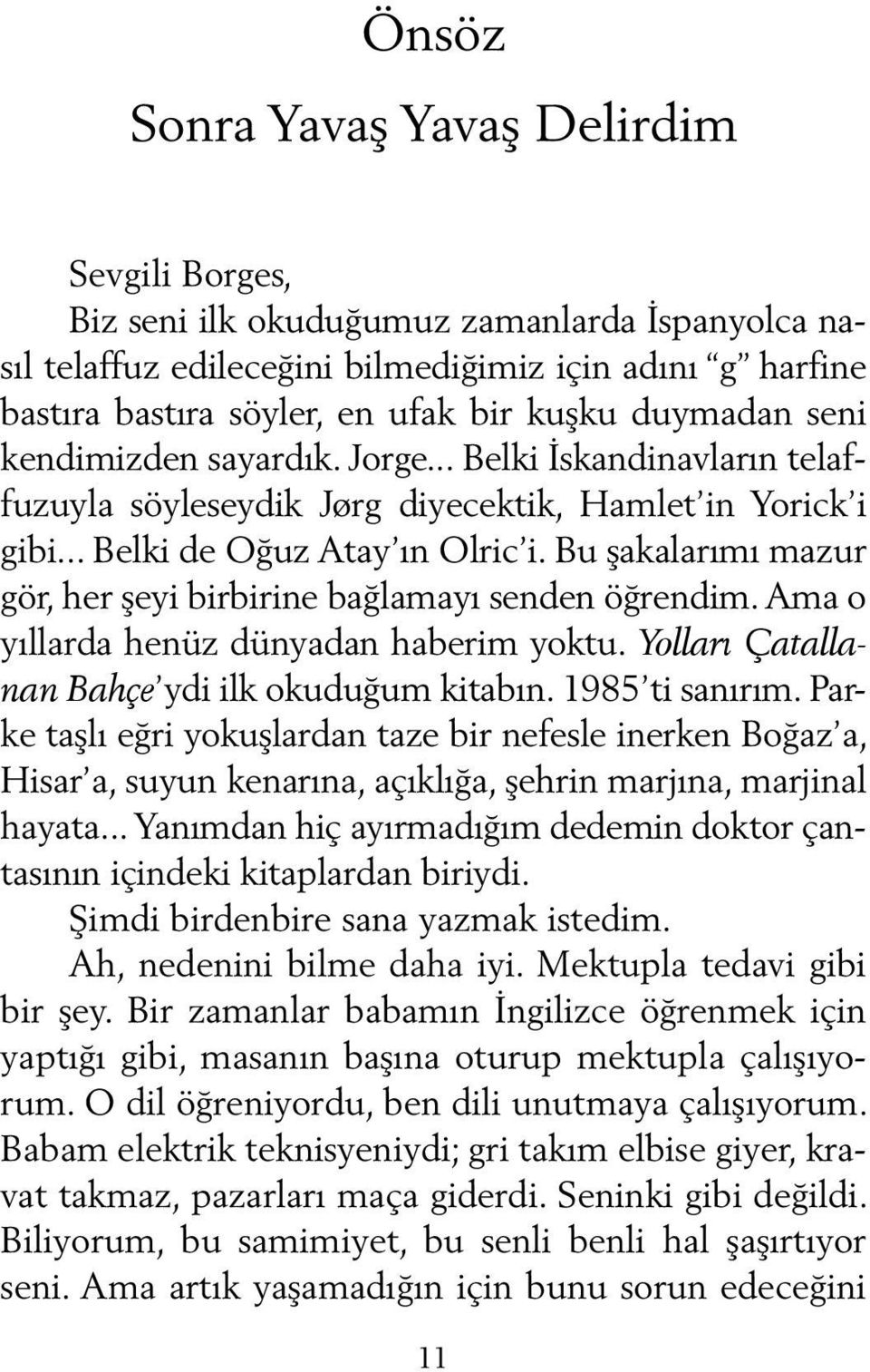 Bu şakalarımı mazur gör, her şeyi birbirine bağlamayı senden öğrendim. Ama o yıllarda henüz dünyadan haberim yoktu. Yolları Çatallanan Bahçe ydi ilk okuduğum kitabın. 1985 ti sanırım.