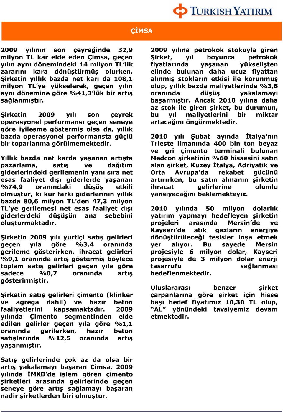 Şirketin 2009 yılı son çeyrek operasyonel performansı geçen seneye göre iyileşme göstermiş olsa da, yıllık bazda operasyonel performansta güçlü bir toparlanma görülmemektedir.