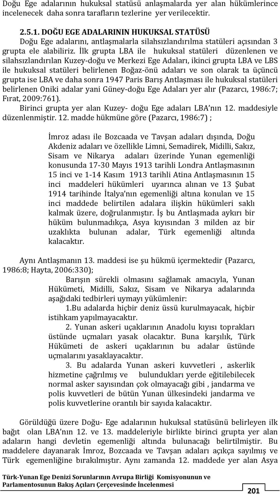 İlk grupta LBA ile hukuksal statüleri düzenlenen ve silahsızlandırılan Kuzey-doğu ve Merkezi Ege Adaları, ikinci grupta LBA ve LBS ile hukuksal statüleri belirlenen Boğaz-önü adaları ve son olarak ta