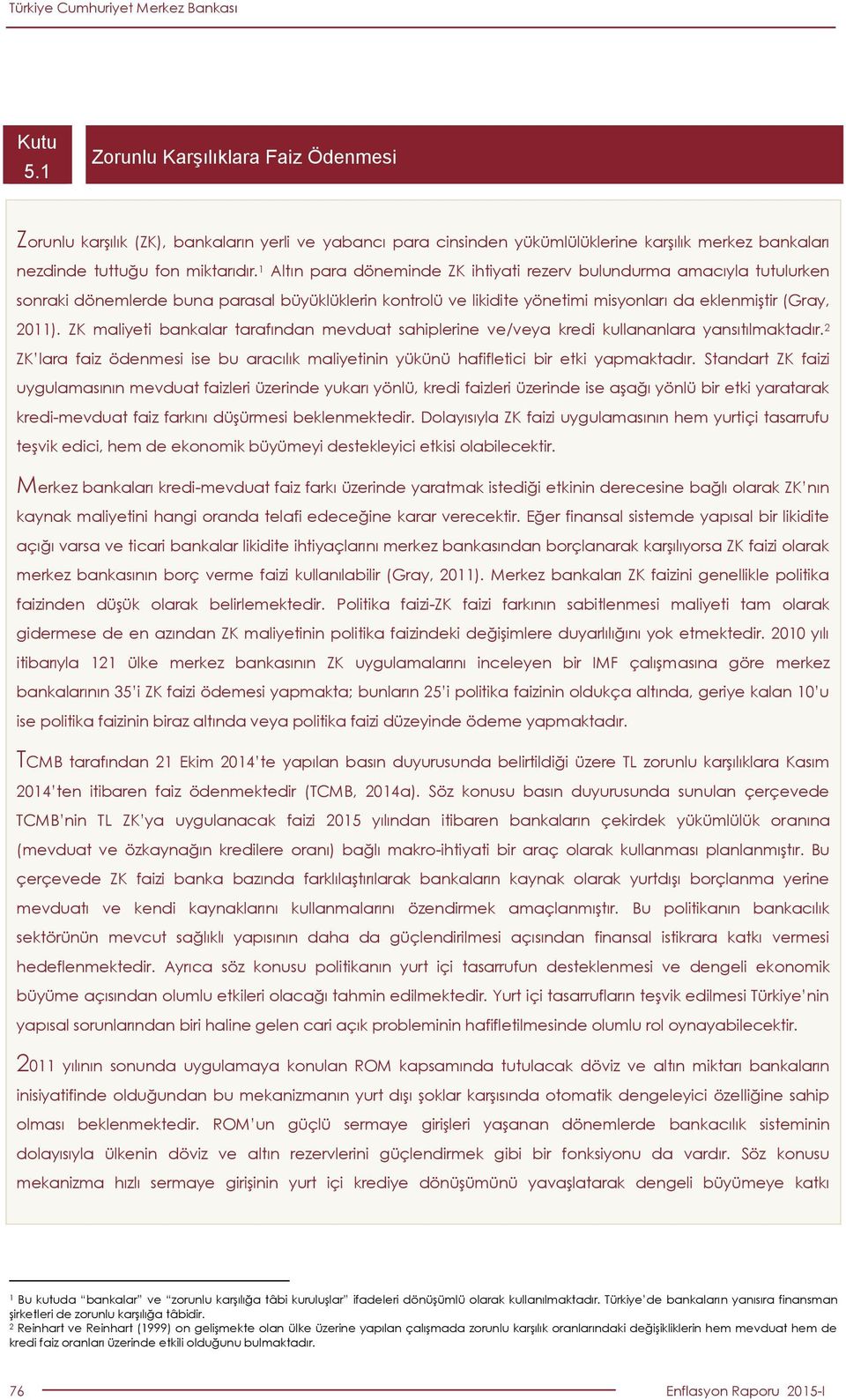 ZK maliyeti bankalar tarafından mevduat sahiplerine ve/veya kredi kullananlara yansıtılmaktadır. ZK lara faiz ödenmesi ise bu aracılık maliyetinin yükünü hafifletici bir etki yapmaktadır.