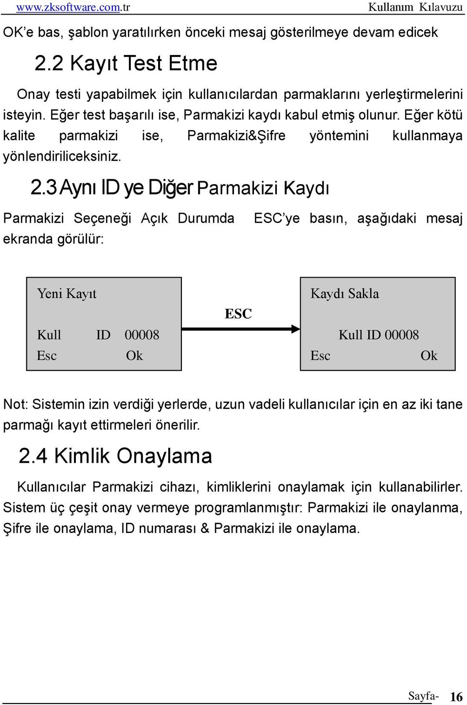 3 Aynı ID ye Diğer Parmakizi Kaydı Parmakizi Seçeneği Açık Durumda ekranda görülür: ESC ye basın, aşağıdaki mesaj Yeni Kayıt Kull ID 00008 Esc Ok ESC Kaydı Sakla Kull ID 00008 Esc Ok Not: Sistemin