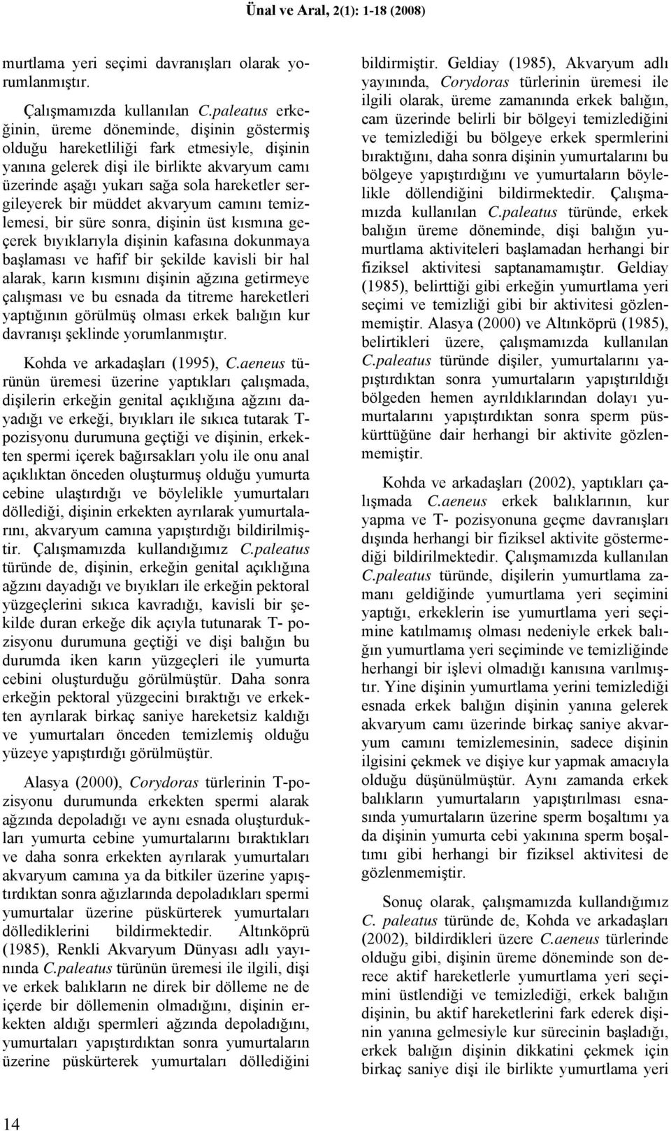 sergileyerek bir müddet akvaryum camını temizlemesi, bir süre sonra, dişinin üst kısmına geçerek bıyıklarıyla dişinin kafasına dokunmaya başlaması ve hafif bir şekilde kavisli bir hal alarak, karın