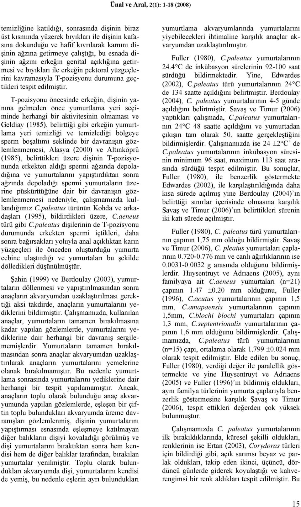 T-pozisyonu öncesinde erkeğin, dişinin yanına gelmeden önce yumurtlama yeri seçiminde herhangi bir aktivitesinin olmaması ve Geldiay (1985), belirttiği gibi erkeğin yumurtlama yeri temizliği ve