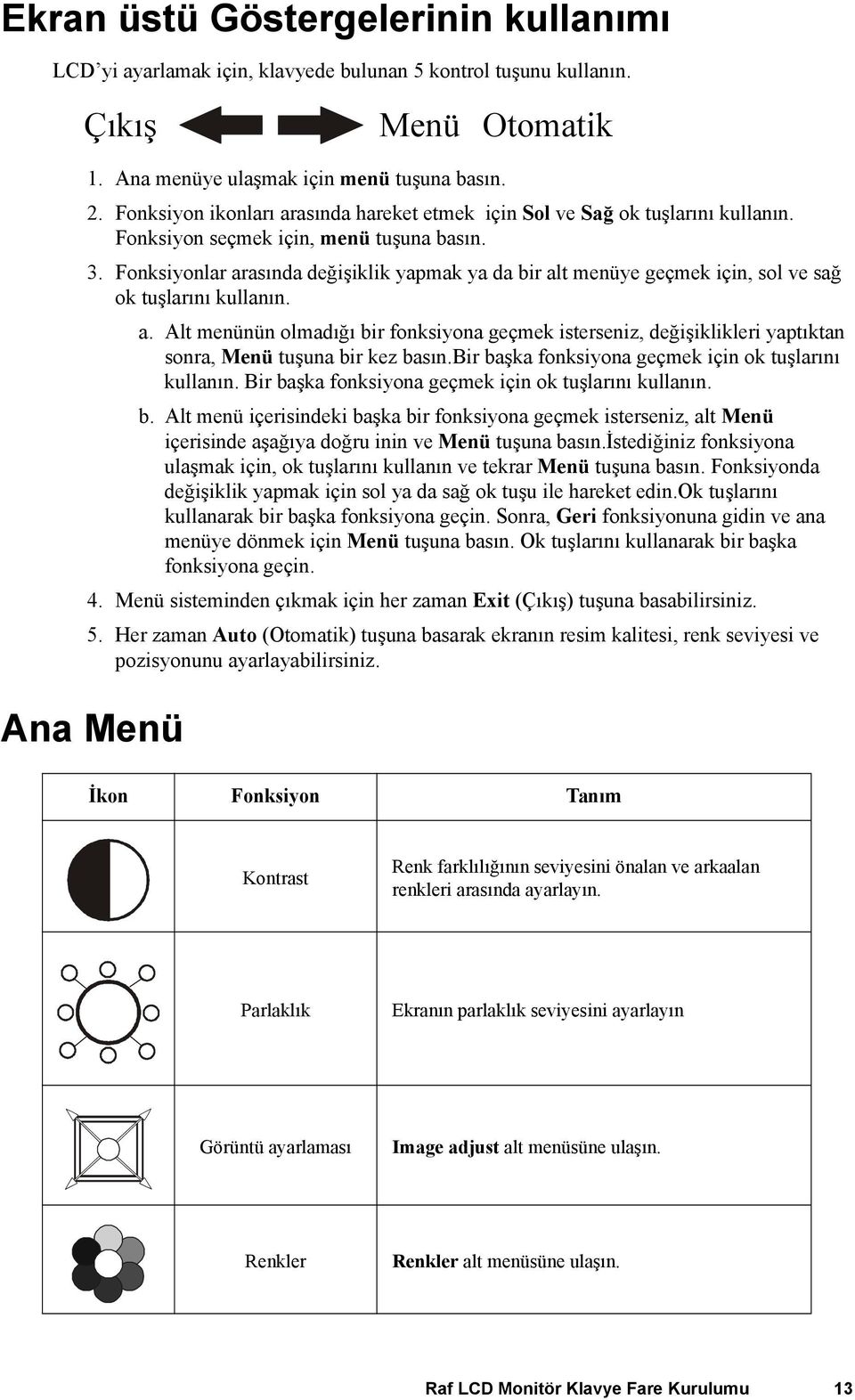 Fonksiyonlar arasında değişiklik yapmak ya da bir alt menüye geçmek için, sol ve sağ ok tuşlarını kullanın. a. Alt menünün olmadığı bir fonksiyona geçmek isterseniz, değişiklikleri yaptıktan sonra, Menü tuşuna bir kez basın.