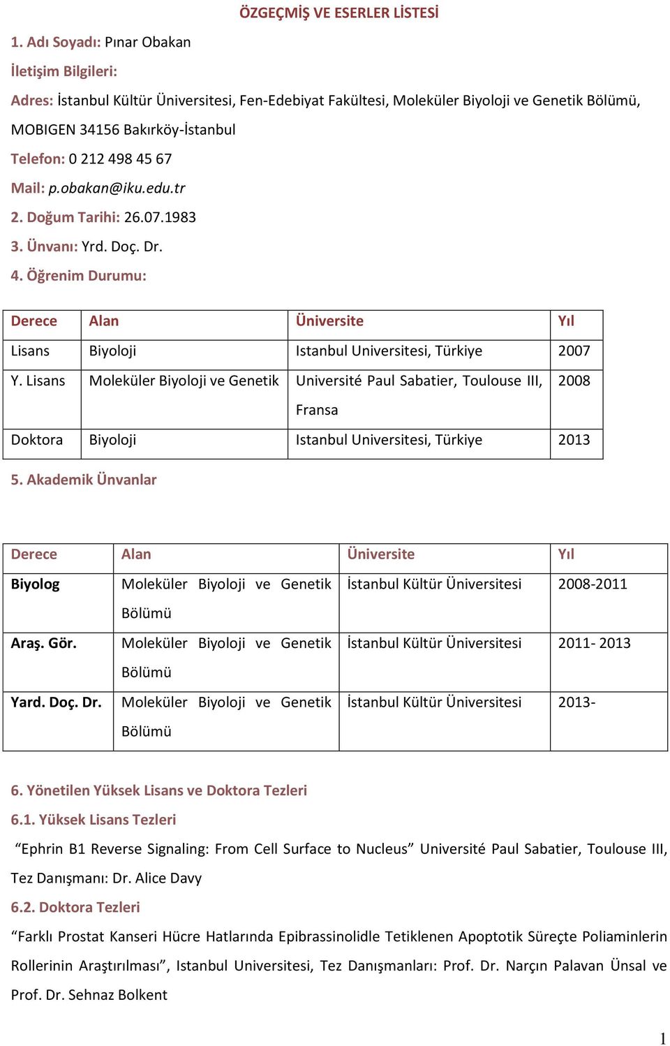 67 Mail: p.obakan@iku.edu.tr 2. Doğum Tarihi: 26.07.1983 3. Ünvanı: Yrd. Doç. Dr. 4. Öğrenim Durumu: Derece Alan Üniversite Yıl Lisans Biyoloji Istanbul Universitesi, Türkiye 2007 Y.